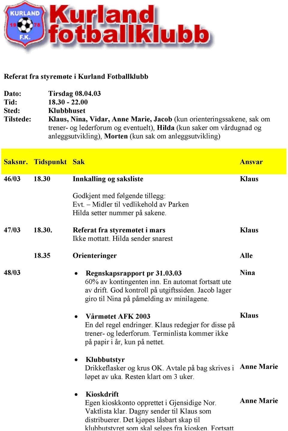 anleggsutvikling) 46/03 18.30 Innkalling og saksliste Godkjent med følgende tillegg: Evt. Midler til vedlikehold av Parken Hilda setter nummer på sakene. 47/03 18.30. Referat fra styremøtet i mars Ikke mottatt.