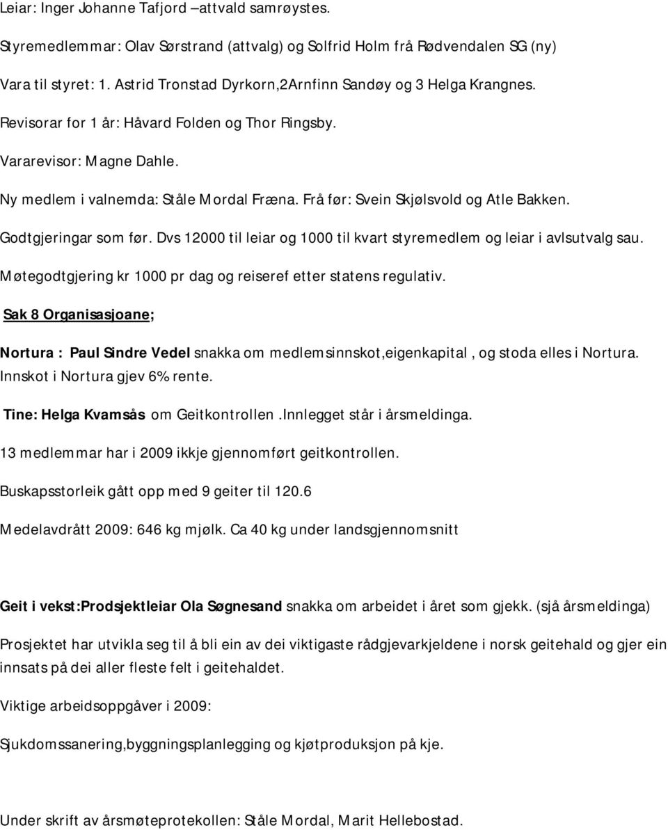 Frå før: Svein Skjølsvold og Atle Bakken. Godtgjeringar som før. Dvs 12000 til leiar og 1000 til kvart styremedlem og leiar i avlsutvalg sau.