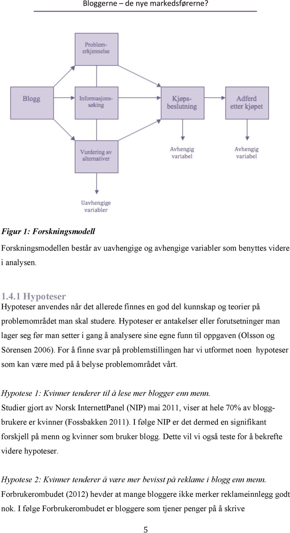 Hypoteser er antakelser eller forutsetninger man lager seg før man setter i gang å analysere sine egne funn til oppgaven (Olsson og Sörensen 2006).