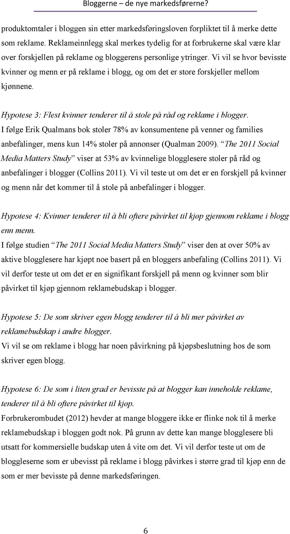 Vi vil se hvor bevisste kvinner og menn er på reklame i blogg, og om det er store forskjeller mellom kjønnene. Hypotese 3: Flest kvinner tenderer til å stole på råd og reklame i blogger.