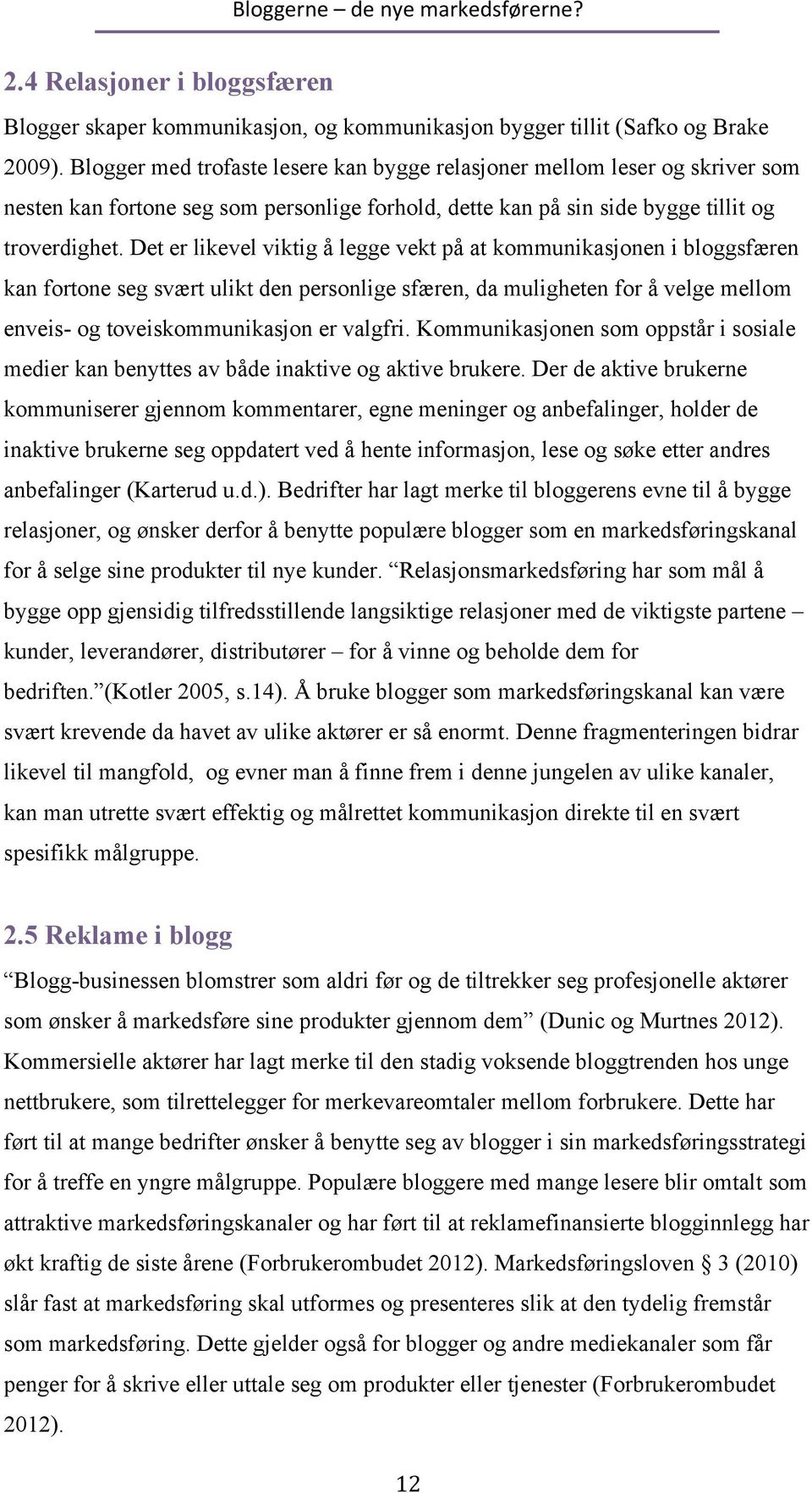 Det er likevel viktig å legge vekt på at kommunikasjonen i bloggsfæren kan fortone seg svært ulikt den personlige sfæren, da muligheten for å velge mellom enveis- og toveiskommunikasjon er valgfri.