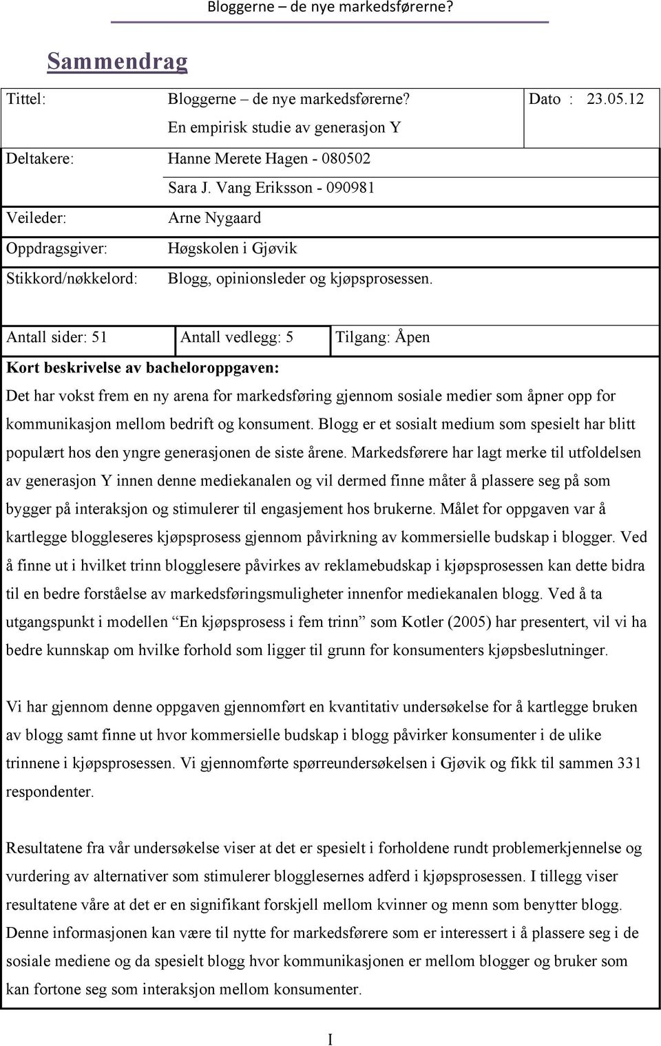 Antall sider: 51 Antall vedlegg: 5 Tilgang: Åpen Kort beskrivelse av bacheloroppgaven: Det har vokst frem en ny arena for markedsføring gjennom sosiale medier som åpner opp for kommunikasjon mellom