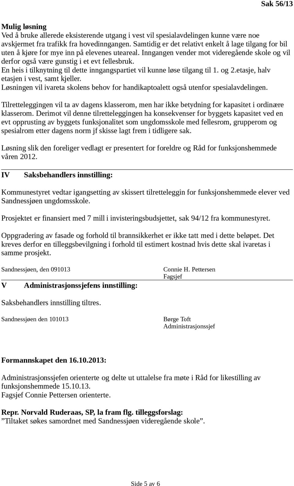 En heis i tilknytning til dette inngangspartiet vil kunne løse tilgang til 1. og 2.etasje, halv etasjen i vest, samt kjeller.