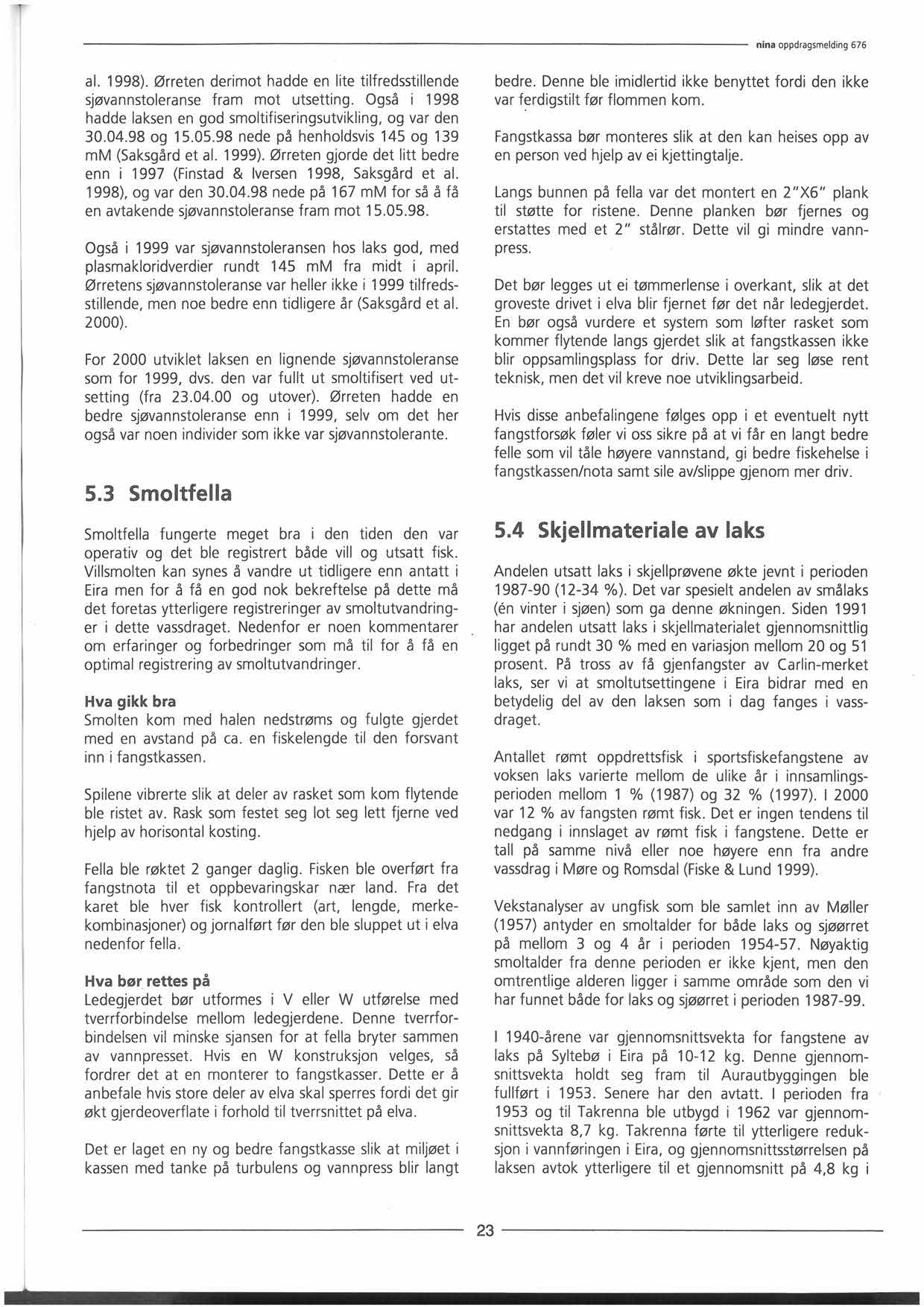 al. 1998). Ørreten derimot hadde en lite tilfredsstillende sjøvannstoleranse fram mot utsetting. Også i 1998 hadde laksen en god smoltifiseringsutvikling, og var den 30.04.98 og 15.05.