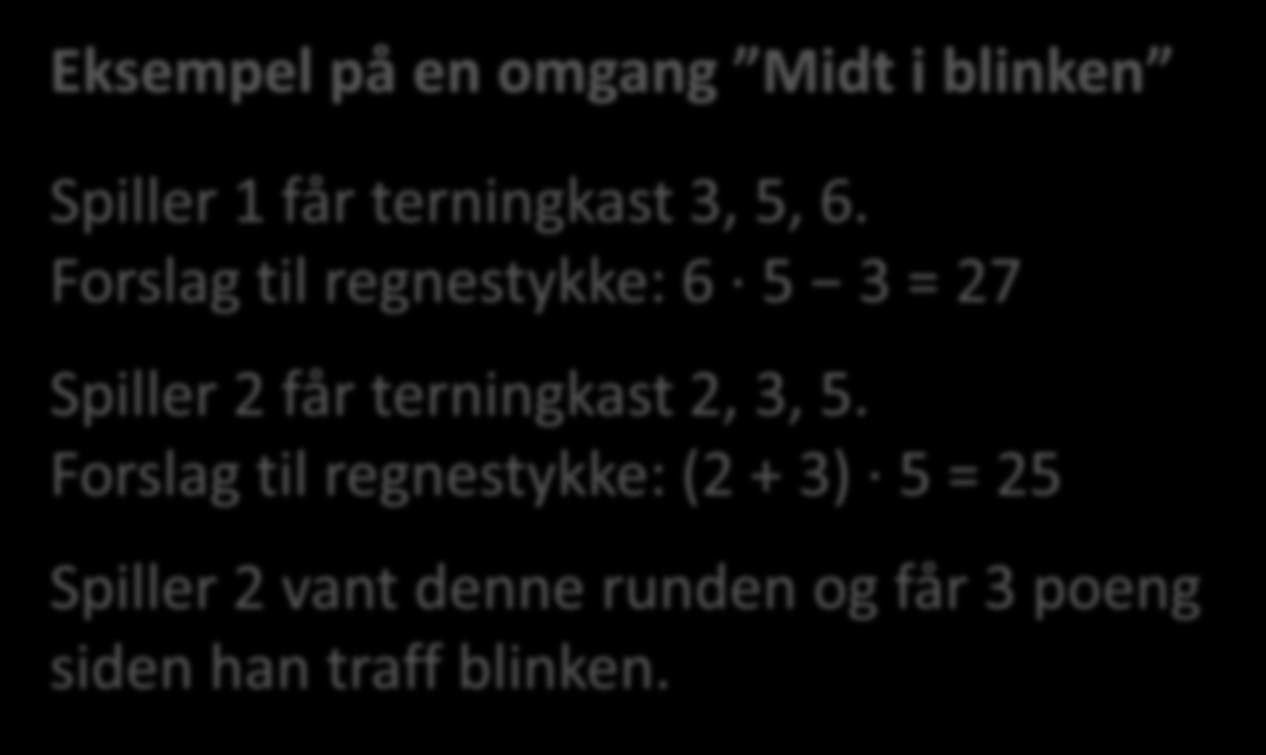 Velg et tall som skal være blink, for eksempel 25. Kast tre terninger etter tur. Bruk alle de tre tallene, og lag et regnestykke som gir et svar som er så nær blinken som mulig.