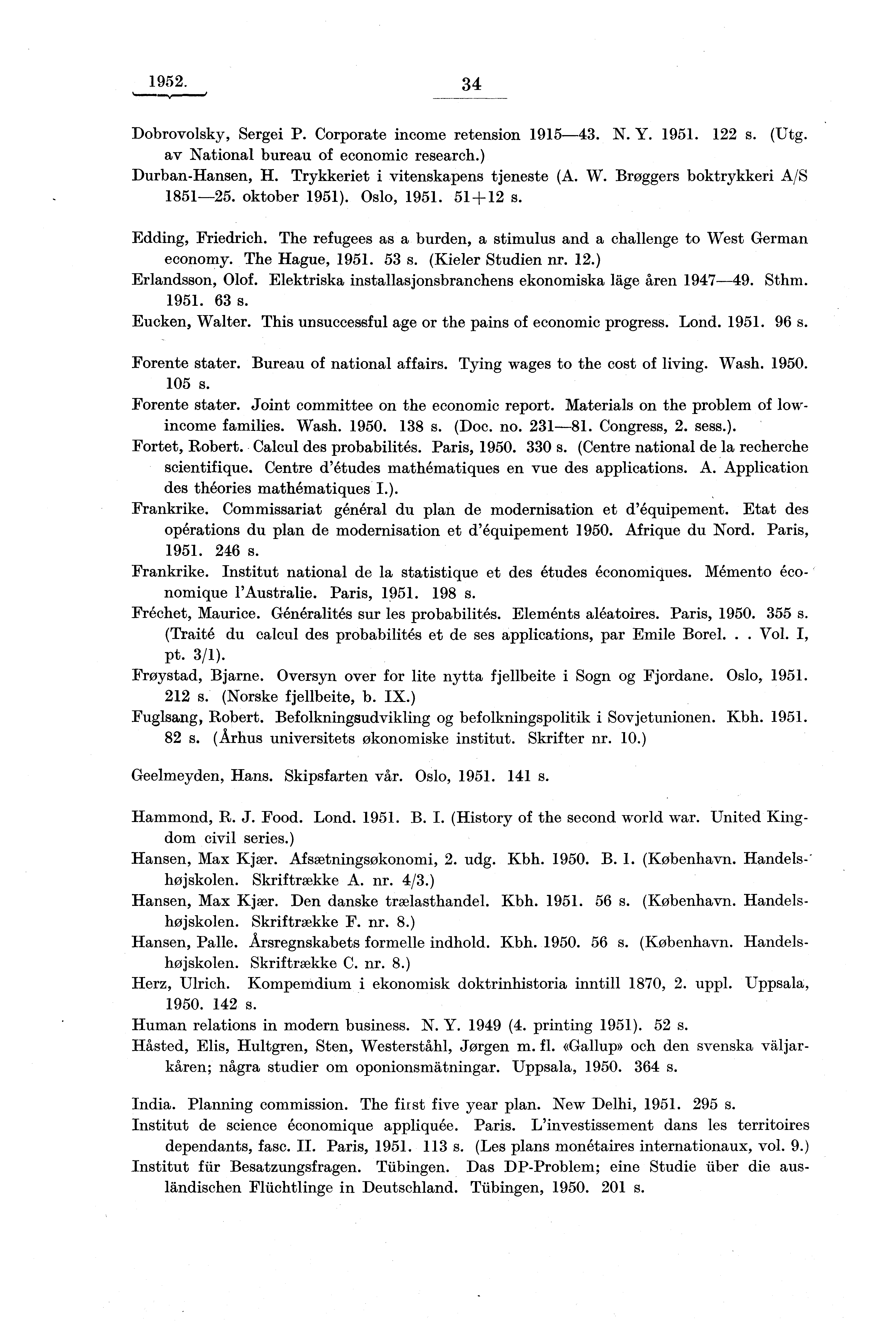 1952. 34 Dobrovolsky, Sergei P. Corporate income retension 1915-43. N. Y. 122 s. (Utg. av National bureau of economic research.) Durban-Hansen, H. Trykkeriet i vitenskapens tjeneste (A. W.