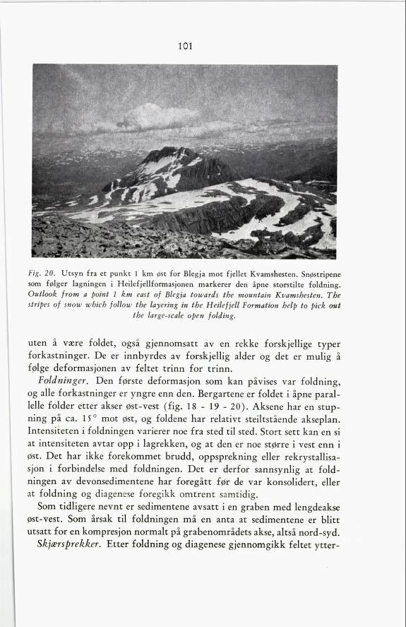 101 Fig. 20. Utsyn fra et punkt 1 km øst for Blegja mot fjellet Kvamshesten. Snøstripene som følger lagningen i Heilefjellformasjonen markerer den åpne storstilte foldning.