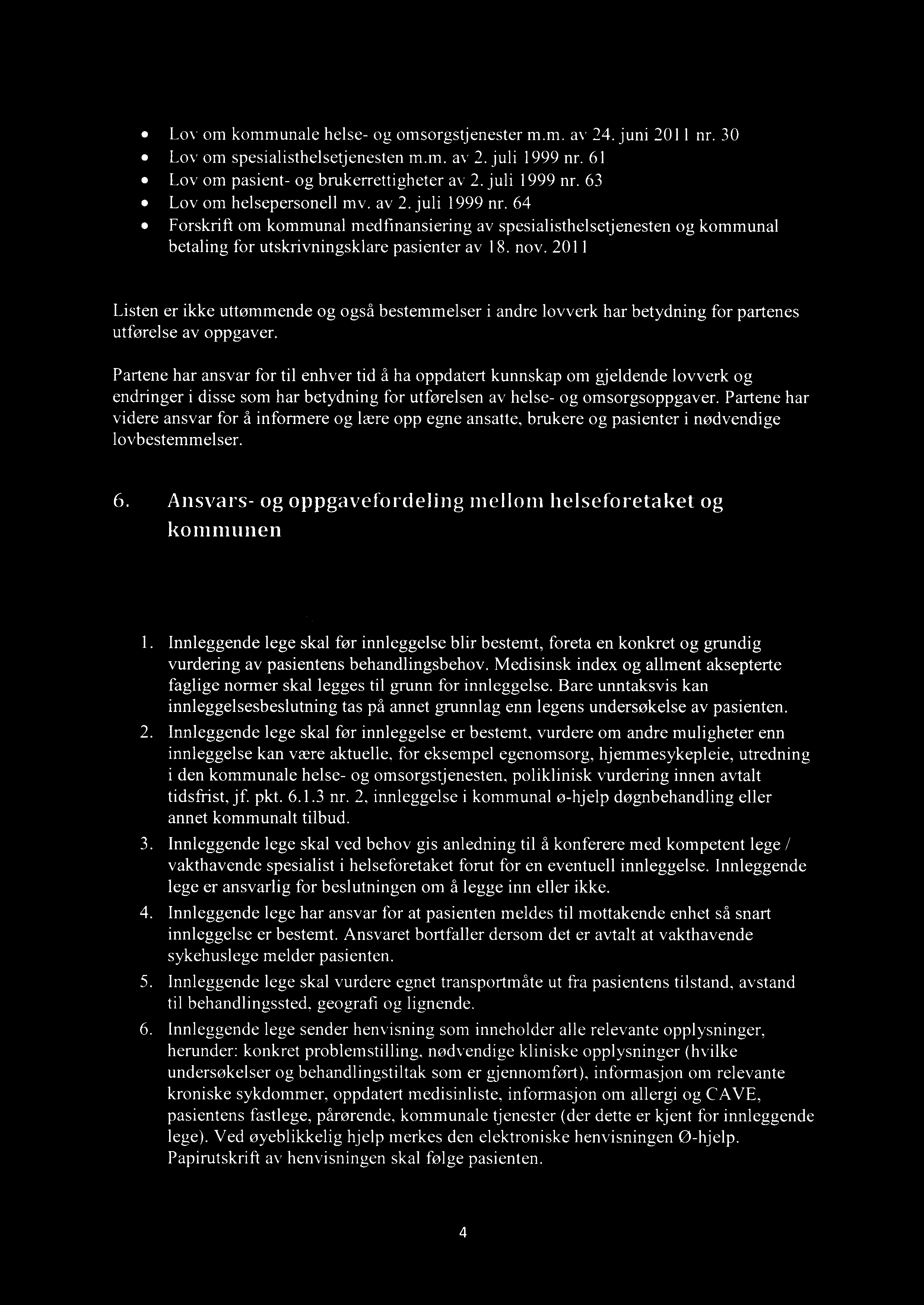 Lov om kommunale helse- og omsorgstjenester m.m. av 24. juni 2011 nr. 30 Lov om spesialisthelsetjenesten m.m. av 2. juli 1999 nr. 61 Lov om pasient- og brukerrettigheter av 2. juli 1999 nr. 63 Lov om helsepersonell mv.