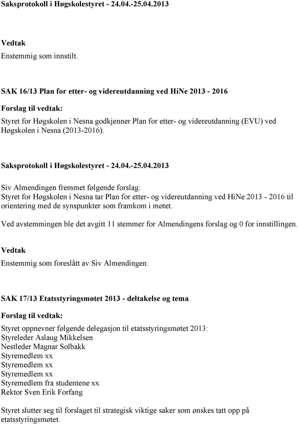 Ved avstemmingen ble det avgitt 11 stemmer for Almendingens forslag og 0 for innstillingen. Enstemmig som foreslått av Siv Almendingen.