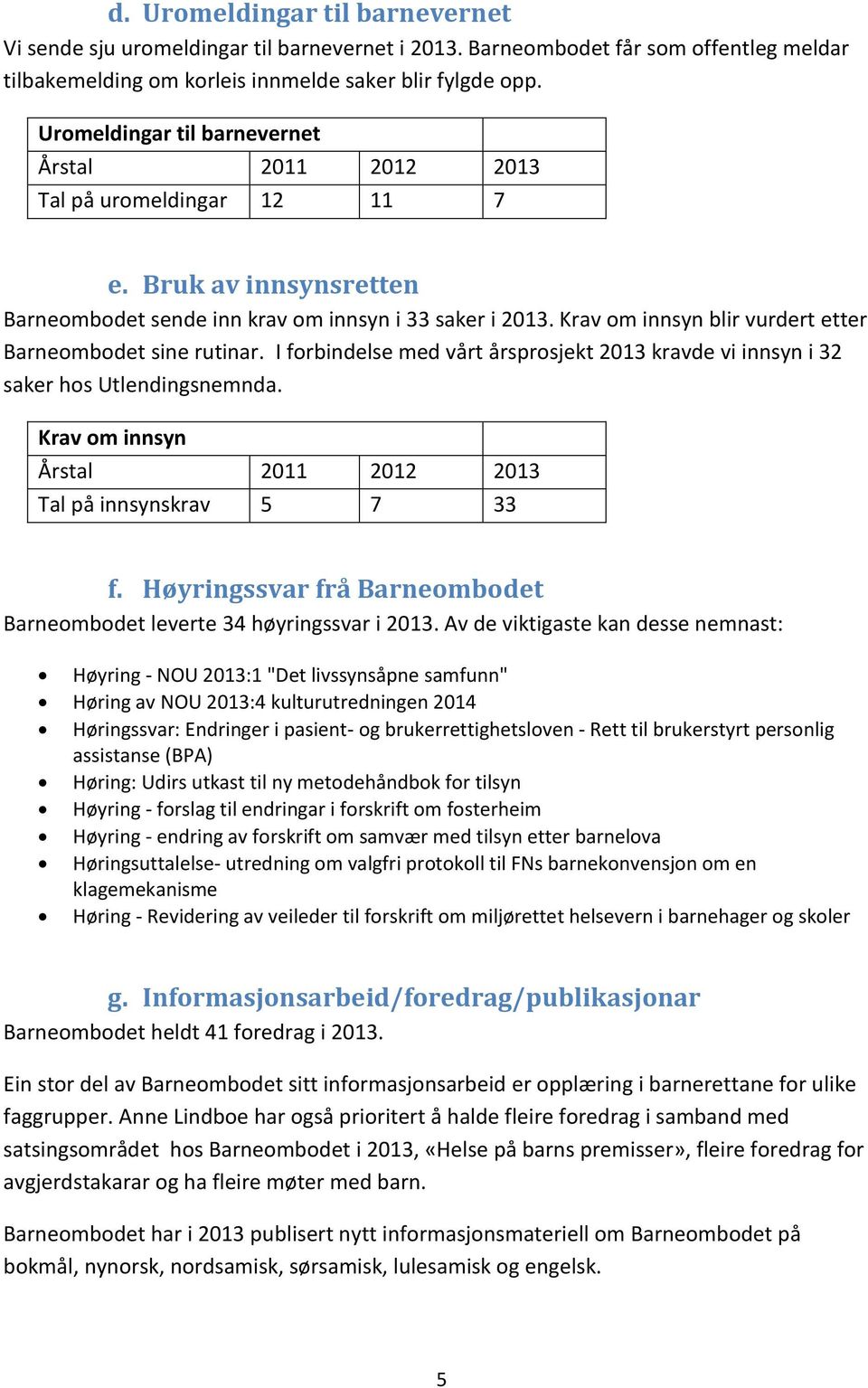 Krav om innsyn blir vurdert etter Barneombodet sine rutinar. I forbindelse med vårt årsprosjekt 2013 kravde vi innsyn i 32 saker hos Utlendingsnemnda.