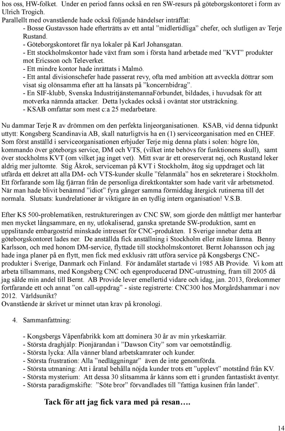 - Göteborgskontoret får nya lokaler på Karl Johansgatan. - Ett stockholmskontor hade växt fram som i första hand arbetade med KVT produkter mot Ericsson och Televerket.