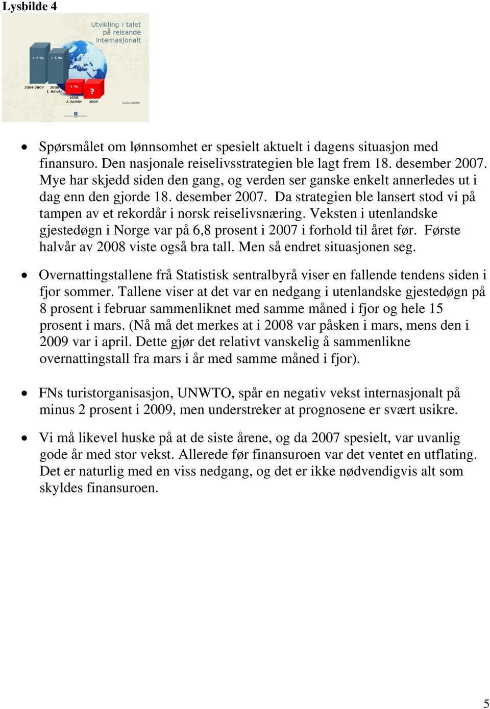 Veksten i utenlandske gjestedøgn i Norge var på 6,8 prosent i 2007 i forhold til året før. Første halvår av 2008 viste også bra tall. Men så endret situasjonen seg.