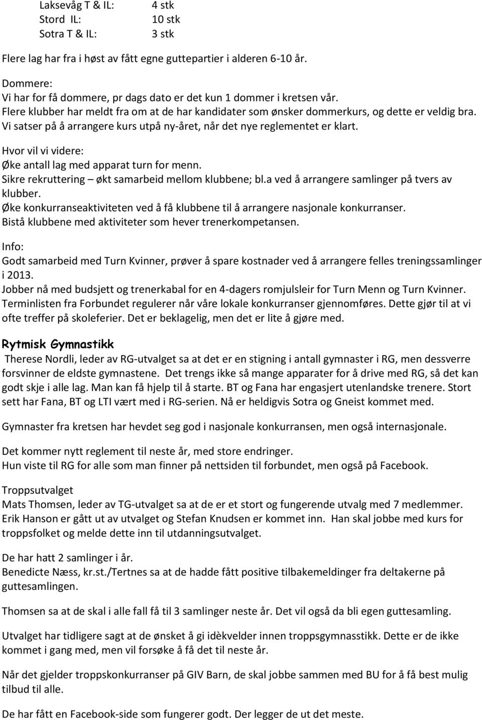 Vi satser på å arrangere kurs utpå ny-året, når det nye reglementet er klart. Hvor vil vi videre: Øke antall lag med apparat turn for menn. Sikre rekruttering økt samarbeid mellom klubbene; bl.