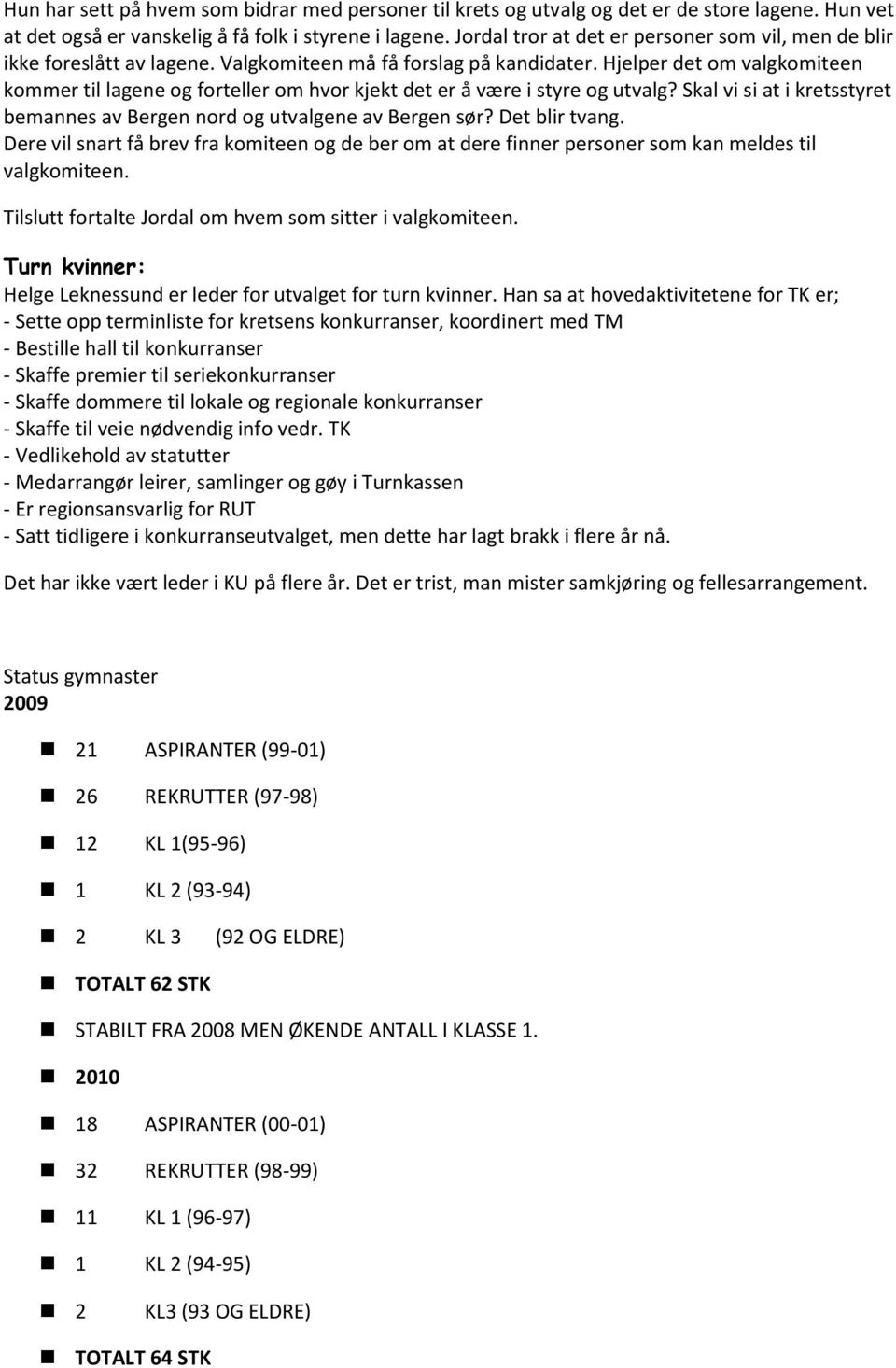 Hjelper det om valgkomiteen kommer til lagene og forteller om hvor kjekt det er å være i styre og utvalg? Skal vi si at i kretsstyret bemannes av Bergen nord og utvalgene av Bergen sør?