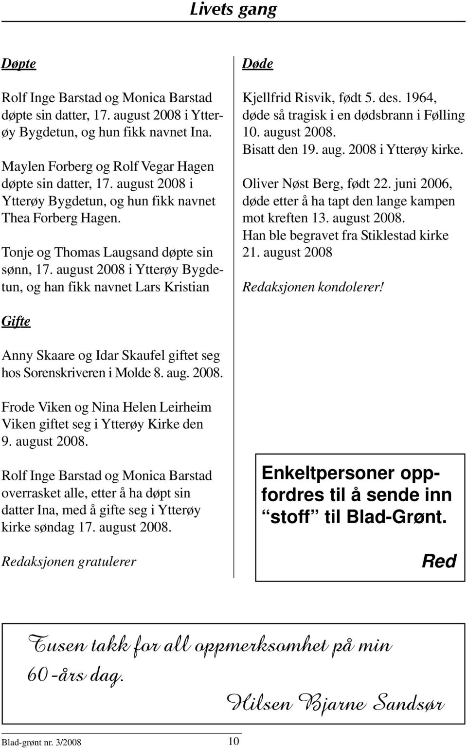 august 2008 i Ytterøy Bygdetun, og han fikk navnet Lars Kristian Døde Kjellfrid Risvik, født 5. des. 1964, døde så tragisk i en dødsbrann i Følling 10. august 2008. Bisatt den 19. aug. 2008 i Ytterøy kirke.