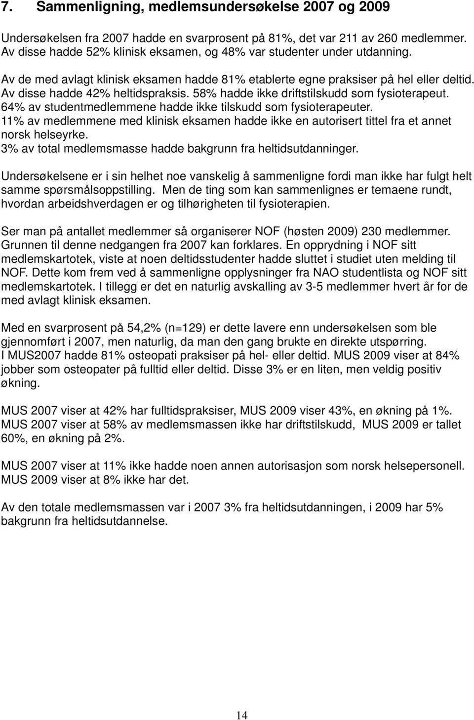 58% hadde ikke driftstilskudd som fysioterapeut. 64% av studentmedlemmene hadde ikke tilskudd som fysioterapeuter.