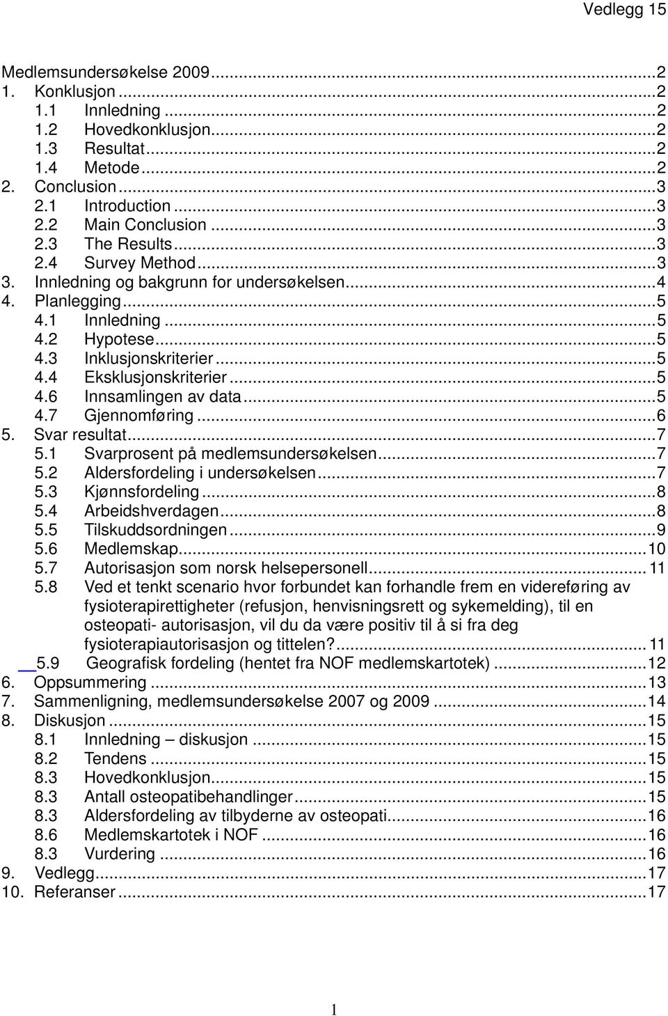 ..5 4.7 Gjennomføring...6 5. Svar resultat...7 5.1 Svarprosent på medlemsundersøkelsen...7 5.2 Aldersfordeling i undersøkelsen...7 5.3 Kjønnsfordeling...8 5.4 Arbeidshverdagen...8 5.5 Tilskuddsordningen.