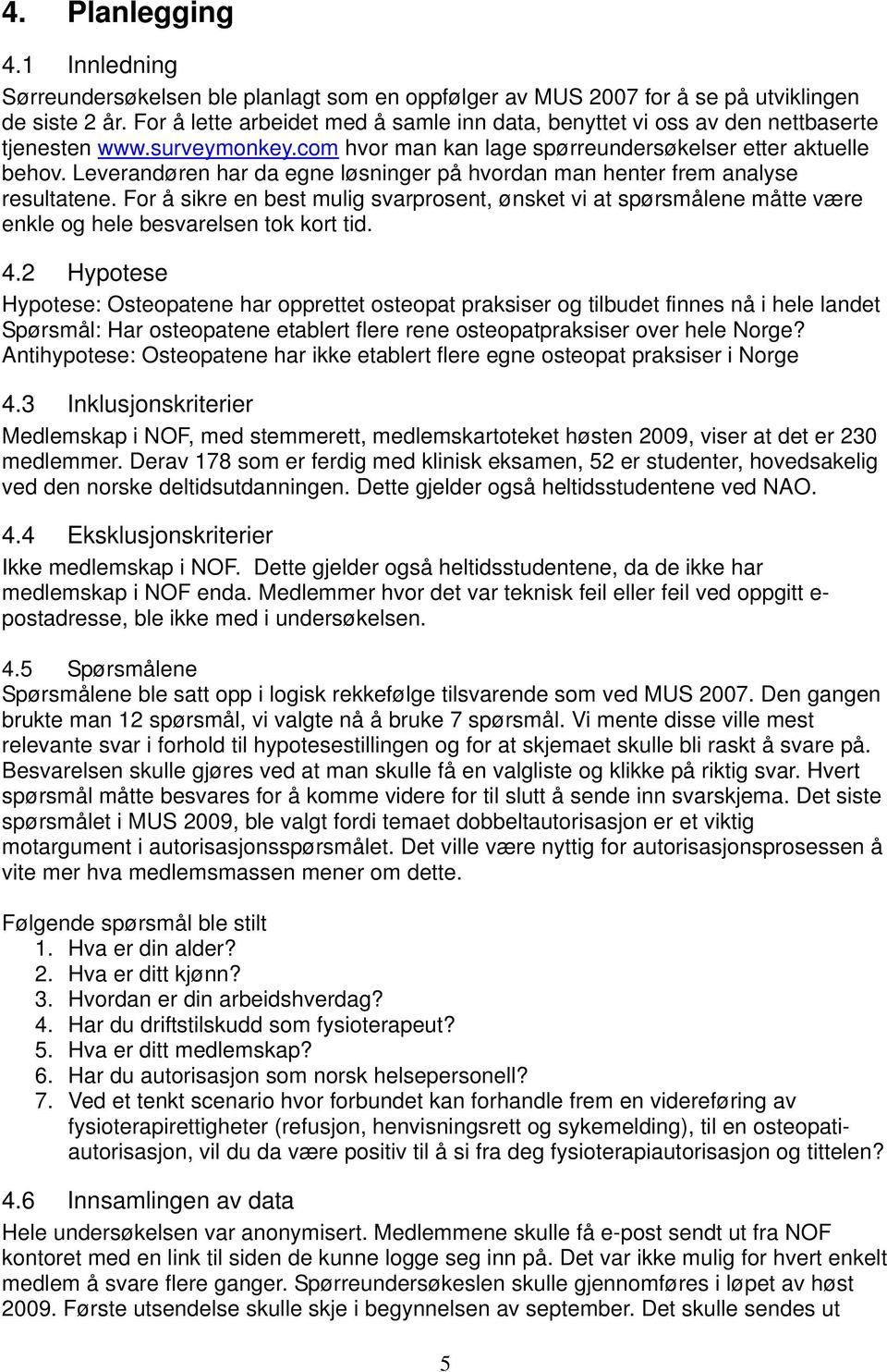 Leverandøren har da egne løsninger på hvordan man henter frem analyse resultatene. For å sikre en best mulig svarprosent, ønsket vi at spørsmålene måtte være enkle og hele besvarelsen tok kort tid. 4.