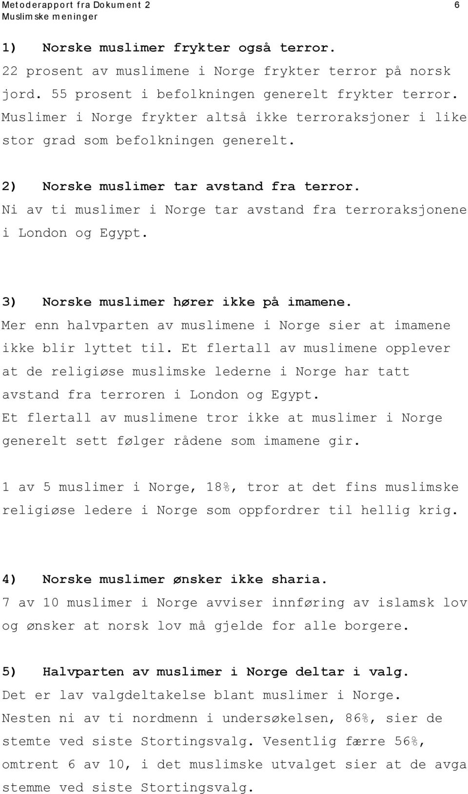 Ni av ti muslimer i Norge tar avstand fra terroraksjonene i London og Egypt. 3) Norske muslimer hører ikke på imamene. Mer enn halvparten av muslimene i Norge sier at imamene ikke blir lyttet til.