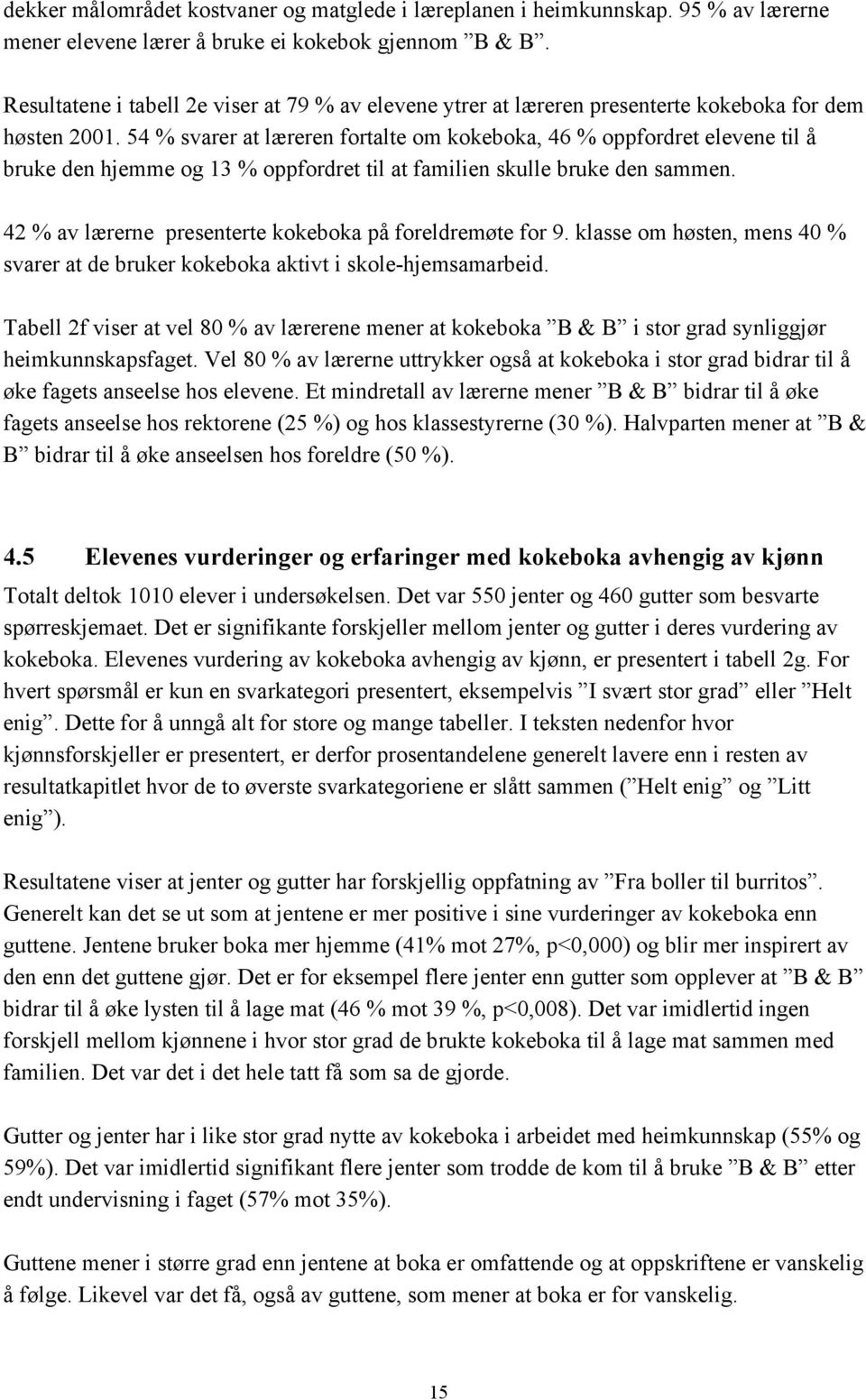 54 % svarer at læreren fortalte om kokeboka, 46 % oppfordret elevene til å bruke den hjemme og 13 % oppfordret til at familien skulle bruke den sammen.