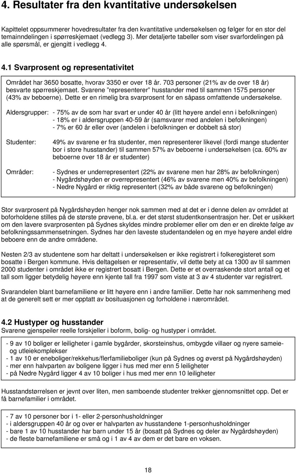 703 personer (21% av de over 18 år) besvarte spørreskjemaet. Svarene representerer husstander med til sammen 1575 personer (43% av beboerne).