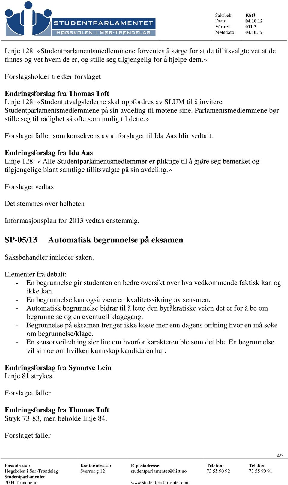 Parlamentsmedlemmene bør stille seg til rådighet så ofte som mulig til dette.» Forslaget faller som konsekvens av at forslaget til Ida Aas blir vedtatt.