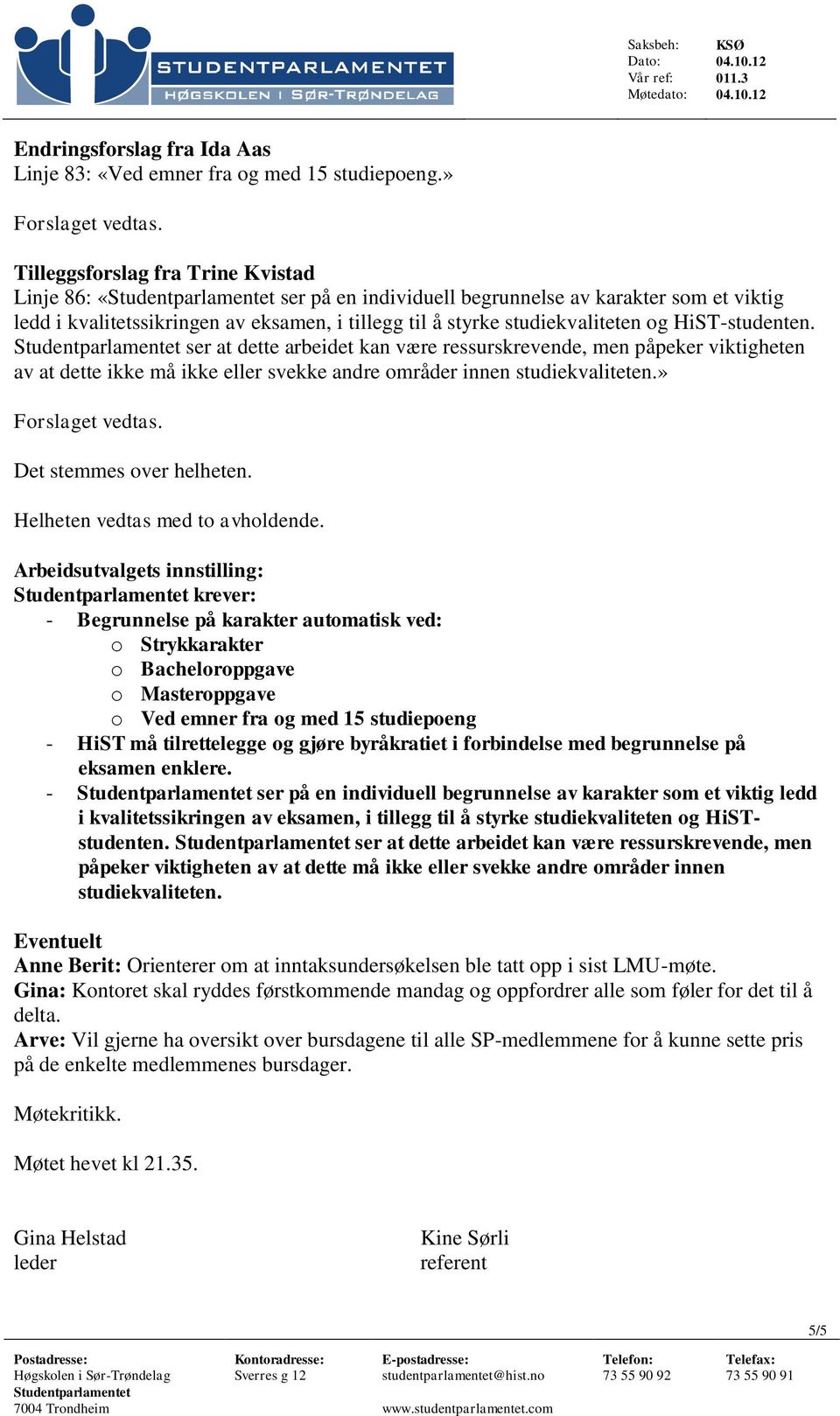 HiST-studenten. ser at dette arbeidet kan være ressurskrevende, men påpeker viktigheten av at dette ikke må ikke eller svekke andre områder innen studiekvaliteten.» Det stemmes over helheten.