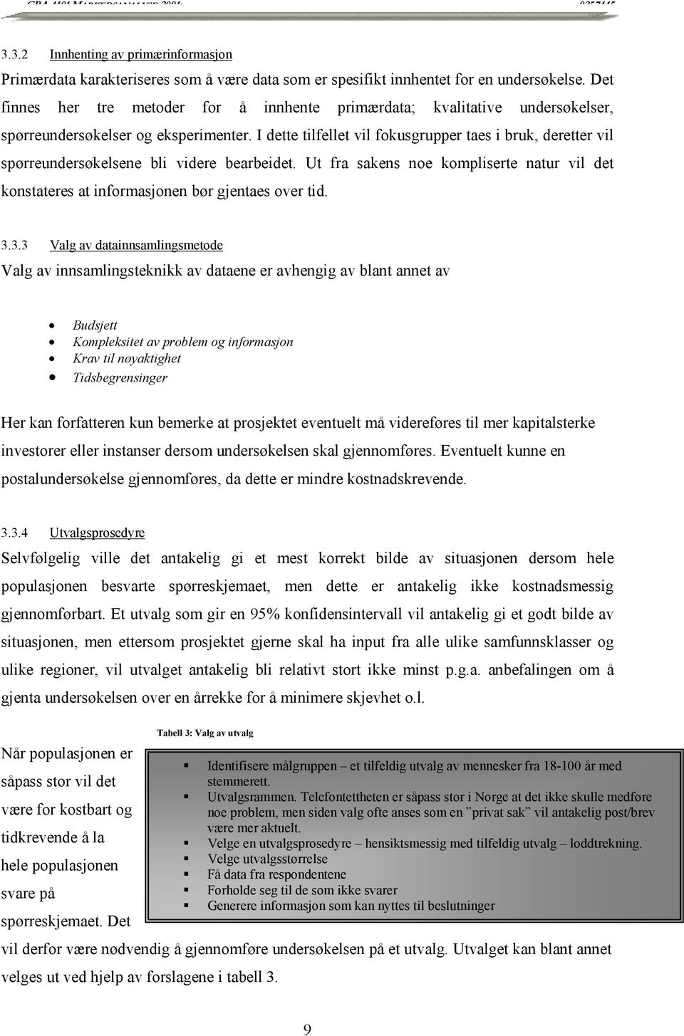 I dette tilfellet vil fokusgrupper taes i bruk, deretter vil spørreundersøkelsene bli videre bearbeidet. Ut fra sakens noe kompliserte natur vil det konstateres at informasjonen bør gjentaes over tid.