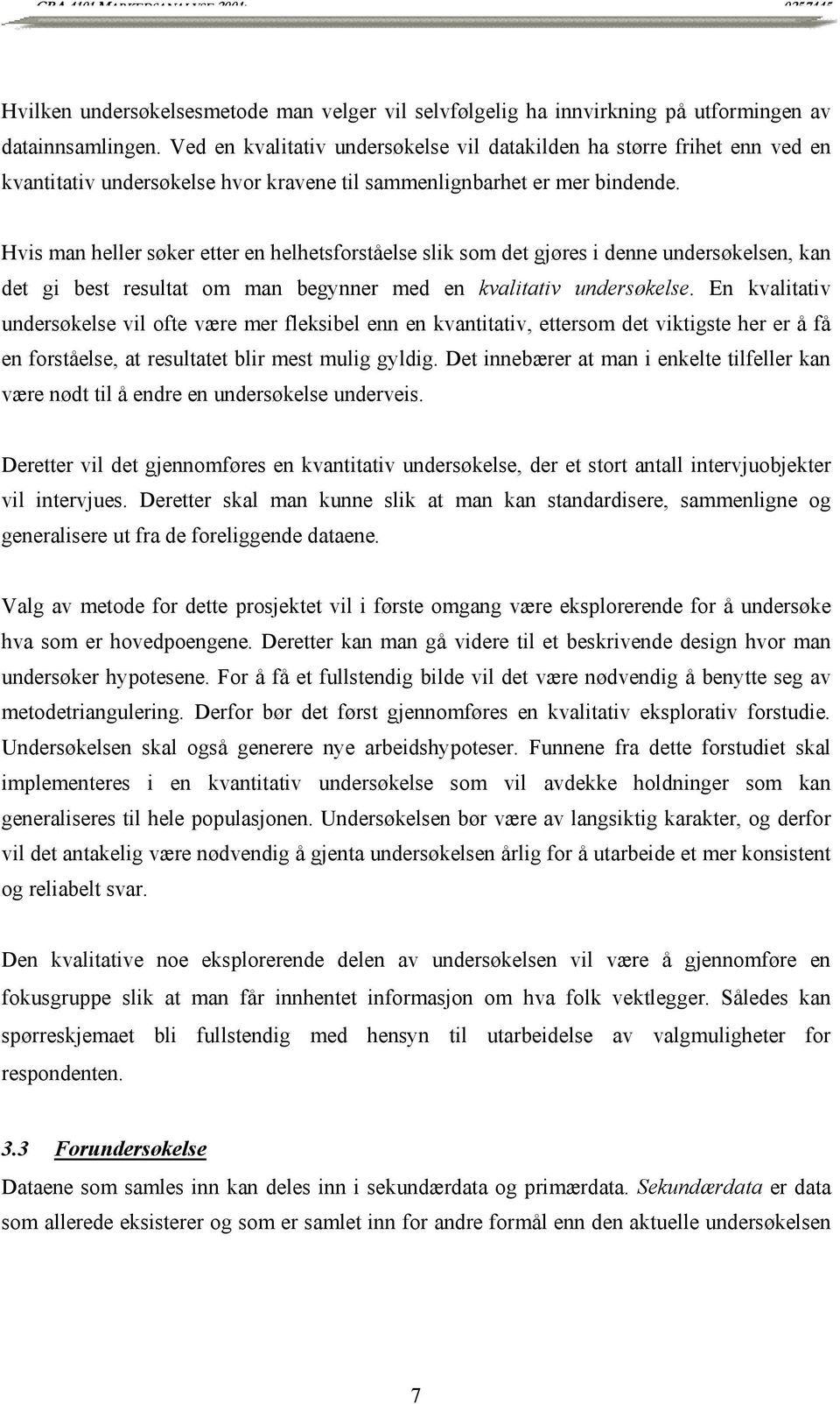 Hvis man heller søker etter en helhetsforståelse slik som det gjøres i denne undersøkelsen, kan det gi best resultat om man begynner med en kvalitativ undersøkelse.