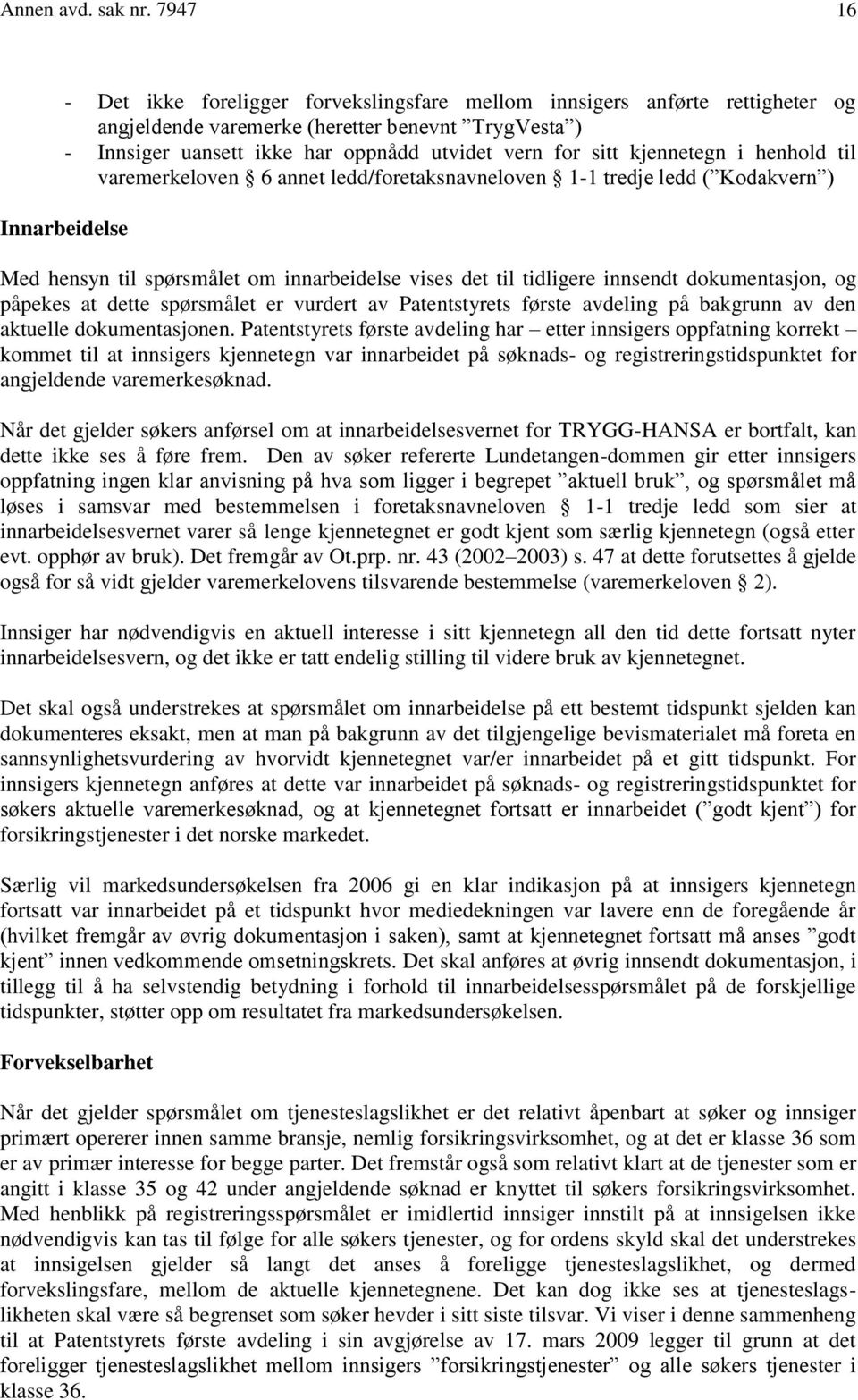 kjennetegn i henhold til varemerkeloven 6 annet ledd/foretaksnavneloven 1-1 tredje ledd ( Kodakvern ) Innarbeidelse Med hensyn til spørsmålet om innarbeidelse vises det til tidligere innsendt