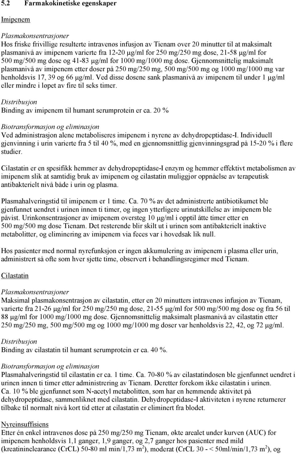 Gjennomsnittelig maksimalt plasmanivå av imipenem etter doser på 250 mg/250 mg, 500 mg/500 mg og 1000 mg/1000 mg var henholdsvis 17, 39 og 66 µg/ml.