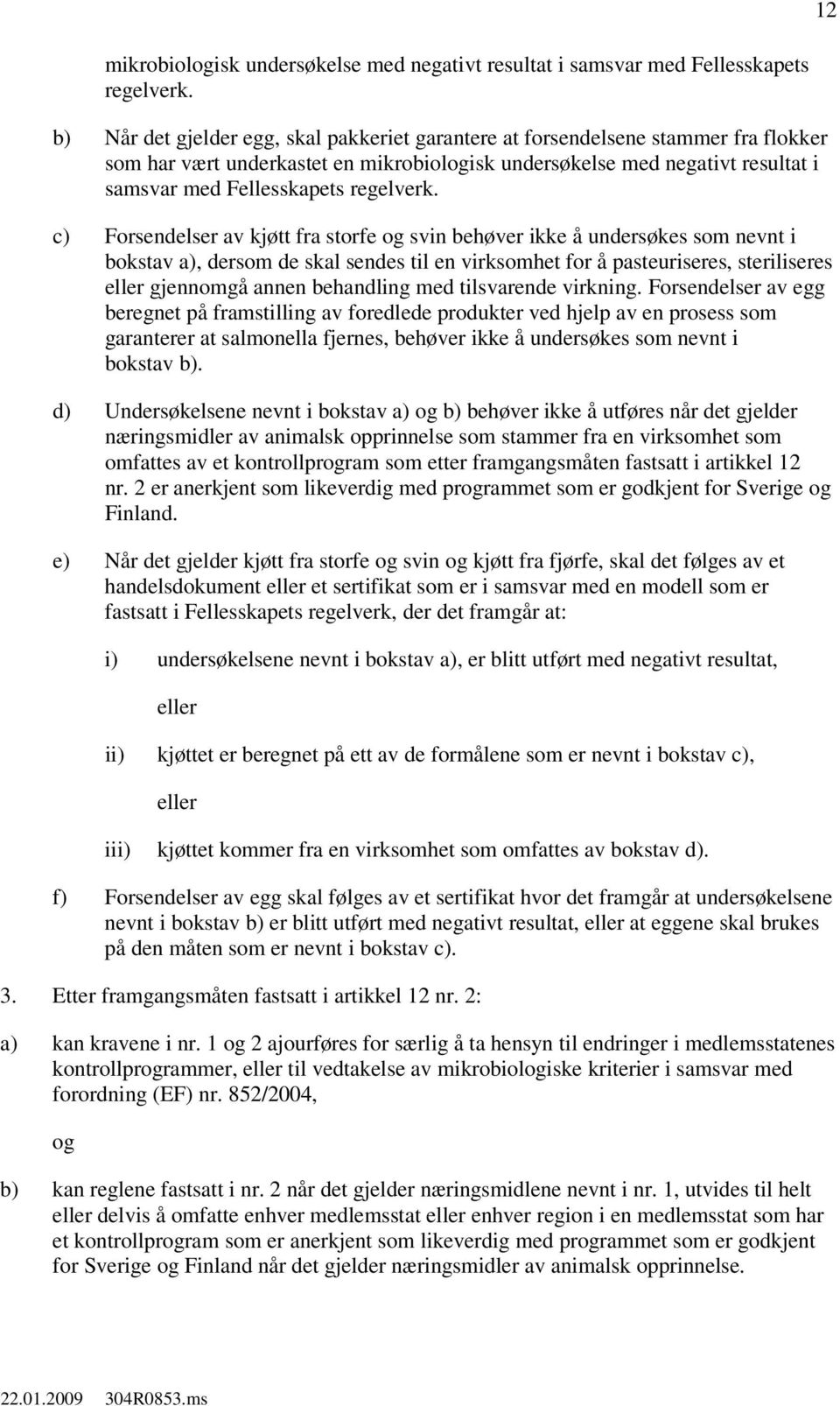 c) Forsendelser av kjøtt fra storfe svin behøver ikke å undersøkes som nevnt i bokstav a), dersom de skal sendes til en virksomhet for å pasteuriseres, steriliseres eller gjennomgå annen behandling