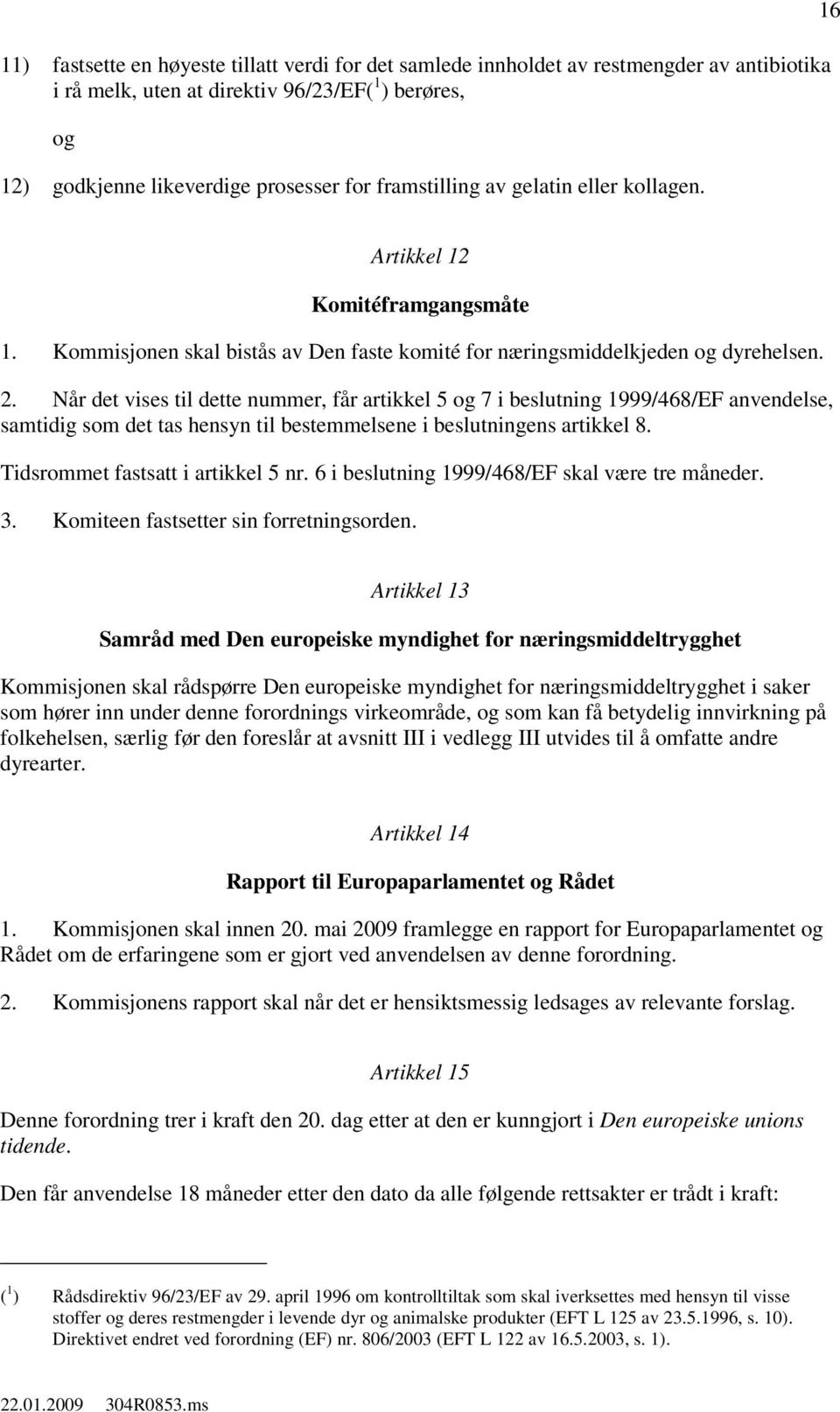 Når det vises til dette nummer, får artikkel 5 7 i beslutning 1999/468/EF anvendelse, samtidig som det tas hensyn til bestemmelsene i beslutningens artikkel 8. Tidsrommet fastsatt i artikkel 5 nr.