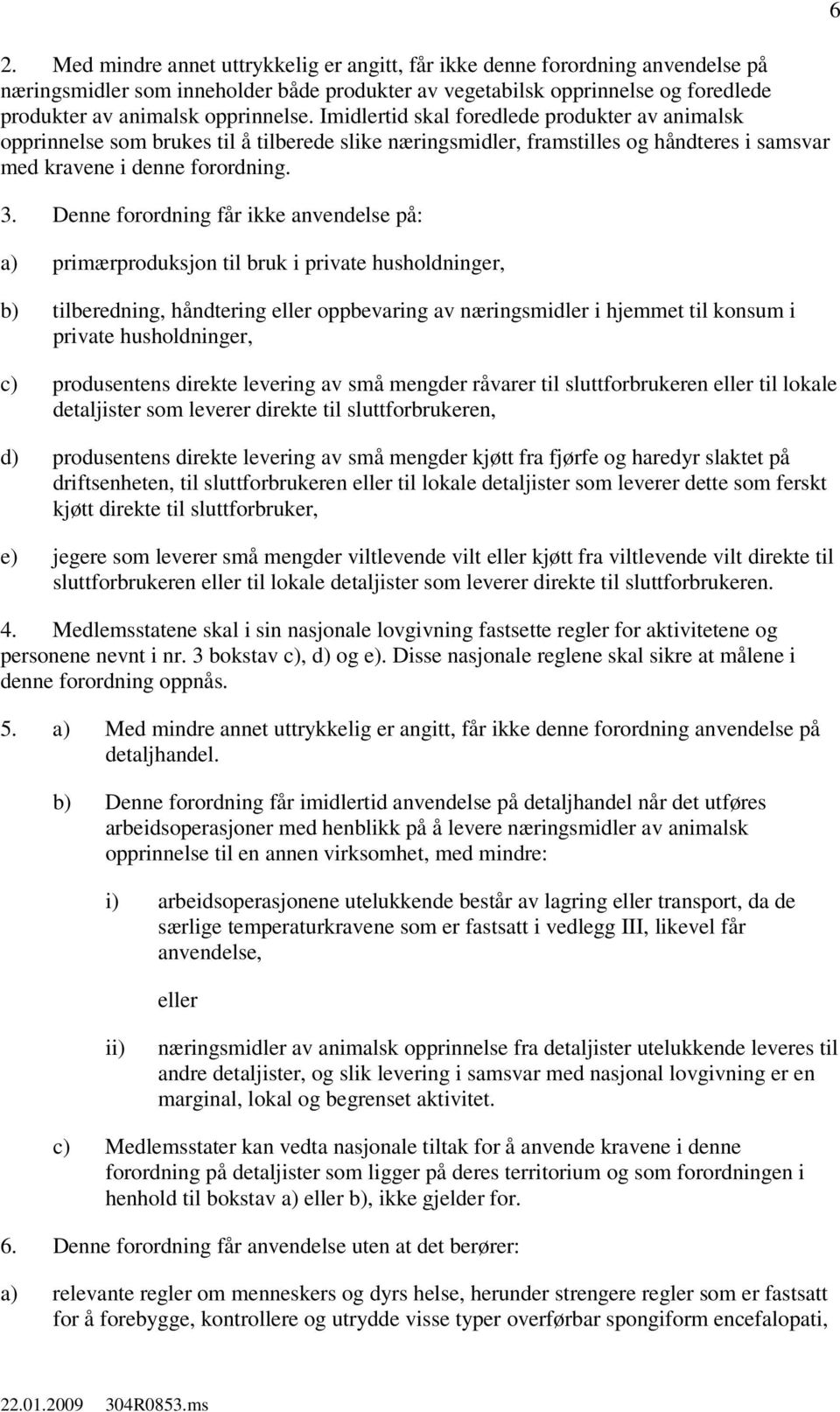 Denne forordning får ikke anvendelse på: a) primærproduksjon til bruk i private husholdninger, b) tilberedning, håndtering eller oppbevaring av næringsmidler i hjemmet til konsum i private