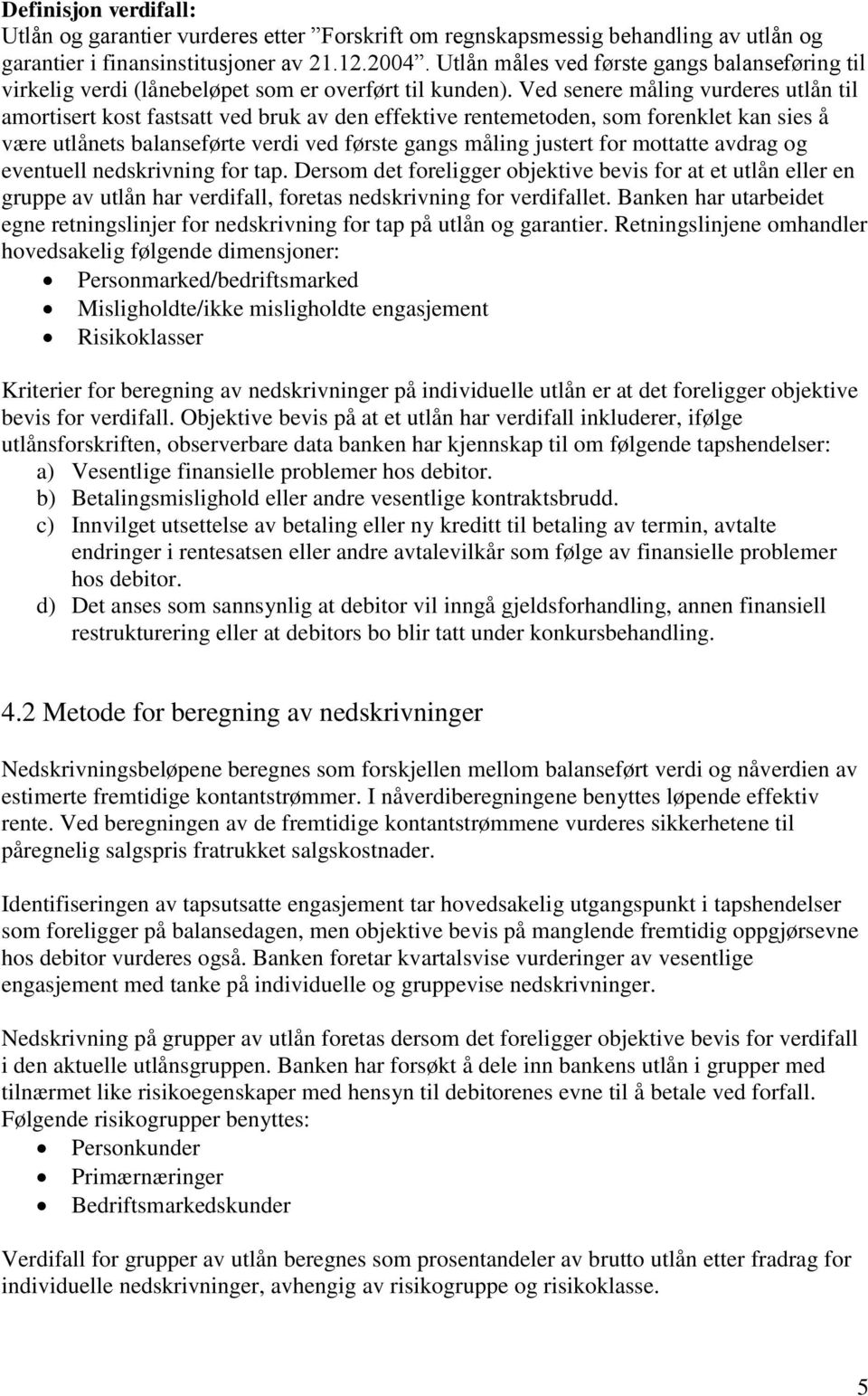 Ved senere måling vurderes utlån til amortisert kost fastsatt ved bruk av den effektive rentemetoden, som forenklet kan sies å være utlånets balanseførte verdi ved første gangs måling justert for