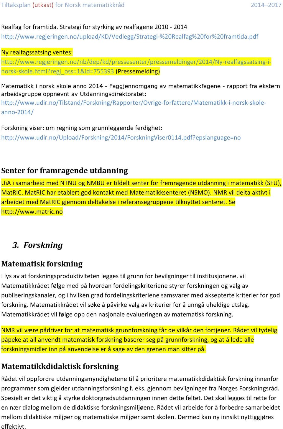 regj_oss=1&id=755393 (Pressemelding) Matematikk i norsk skole anno 2014 - Faggjennomgang av matematikkfagene - rapport fra ekstern arbeidsgruppe oppnevnt av Utdanningsdirektoratet: http://www.udir.