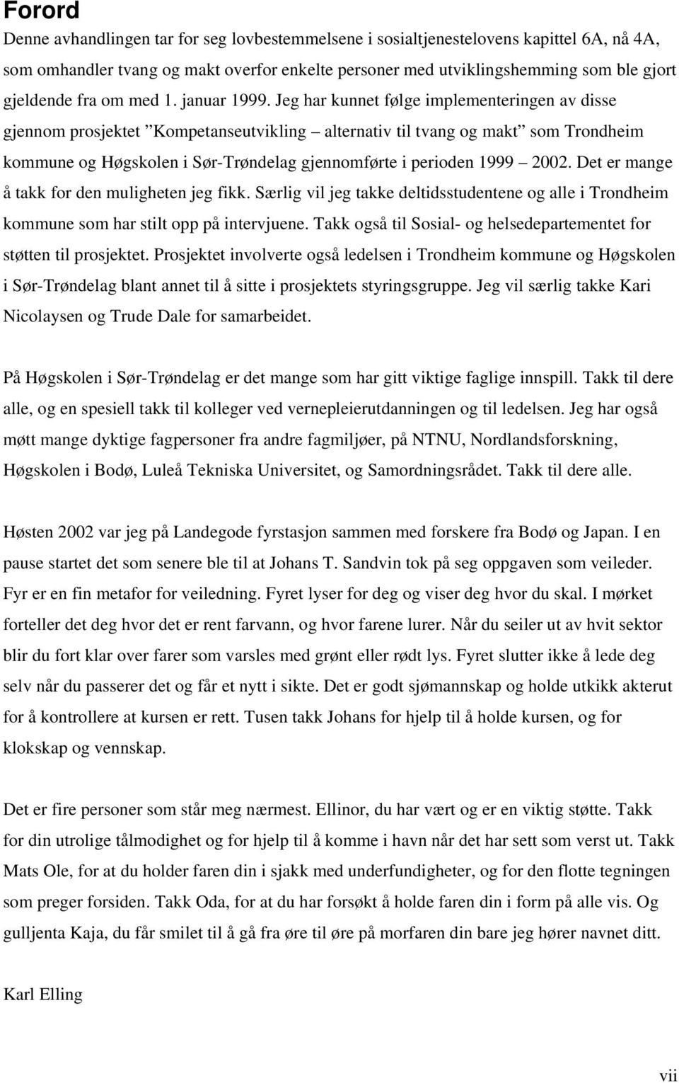 Jeg har kunnet følge implementeringen av disse gjennom prosjektet Kompetanseutvikling alternativ til tvang og makt som Trondheim kommune og Høgskolen i Sør-Trøndelag gjennomførte i perioden 1999 2002.