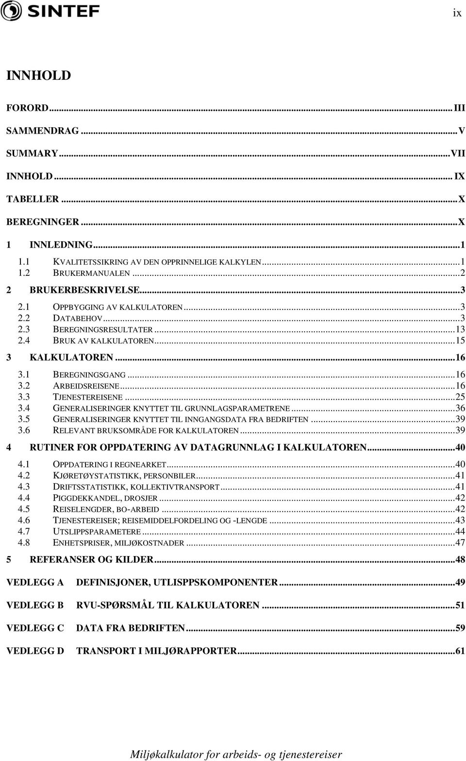 ..16 3.3 TJENESTEREISENE...25 3.4 GENERALISERINGER KNYTTET TIL GRUNNLAGSPARAMETRENE...36 3.5 GENERALISERINGER KNYTTET TIL INNGANGSDATA FRA BEDRIFTEN...39 3.6 RELEVANT BRUKSOMRÅDE FOR KALKULATOREN.