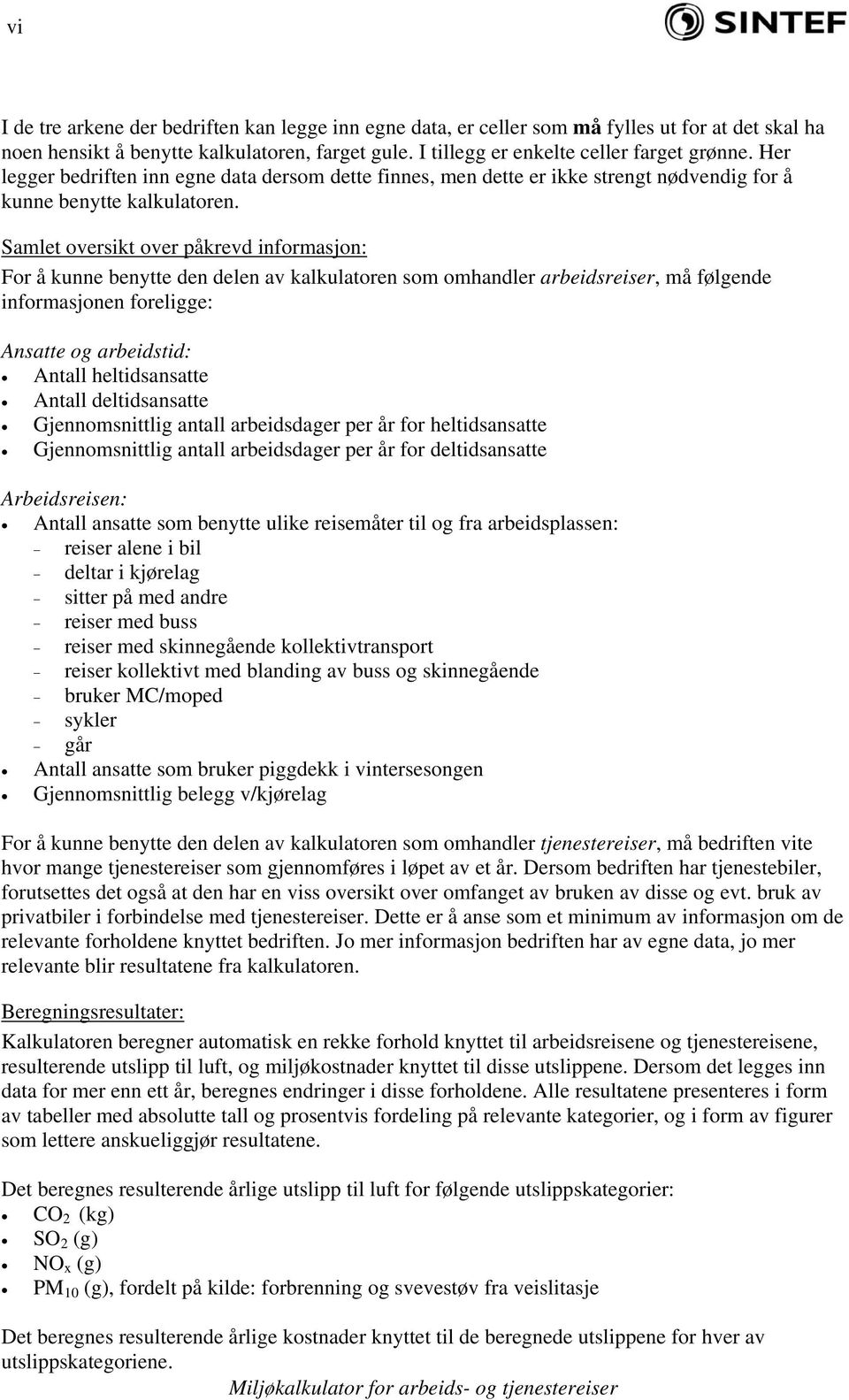 Samlet oversikt over påkrevd informasjon: For å kunne benytte den delen av kalkulatoren som omhandler arbeidsreiser, må følgende informasjonen foreligge: Ansatte og arbeidstid: Antall heltidsansatte