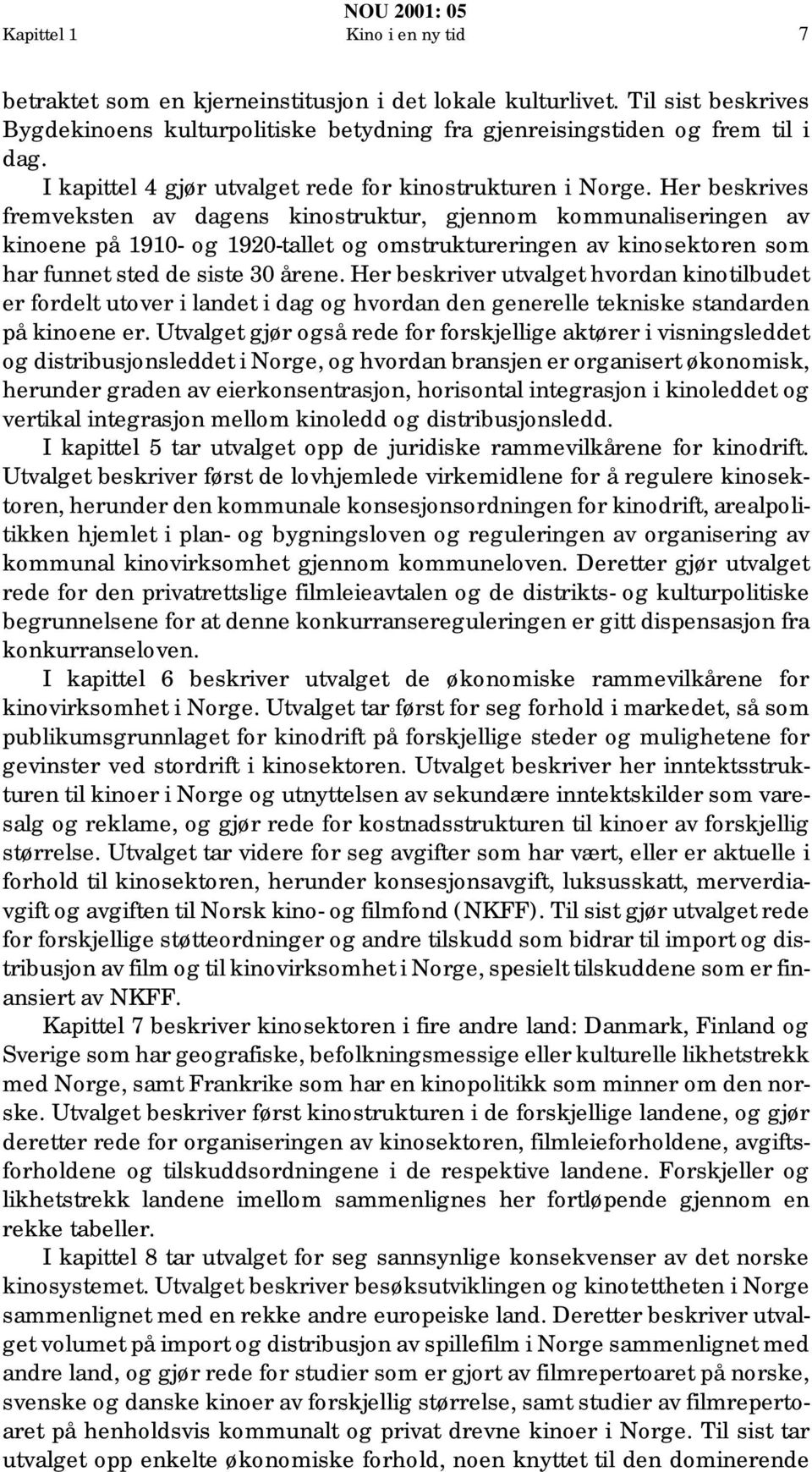 Her beskrives fremveksten av dagens kinostruktur, gjennom kommunaliseringen av kinoene på 1910- og 1920-tallet og omstruktureringen av kinosektoren som har funnet sted de siste 30 årene.