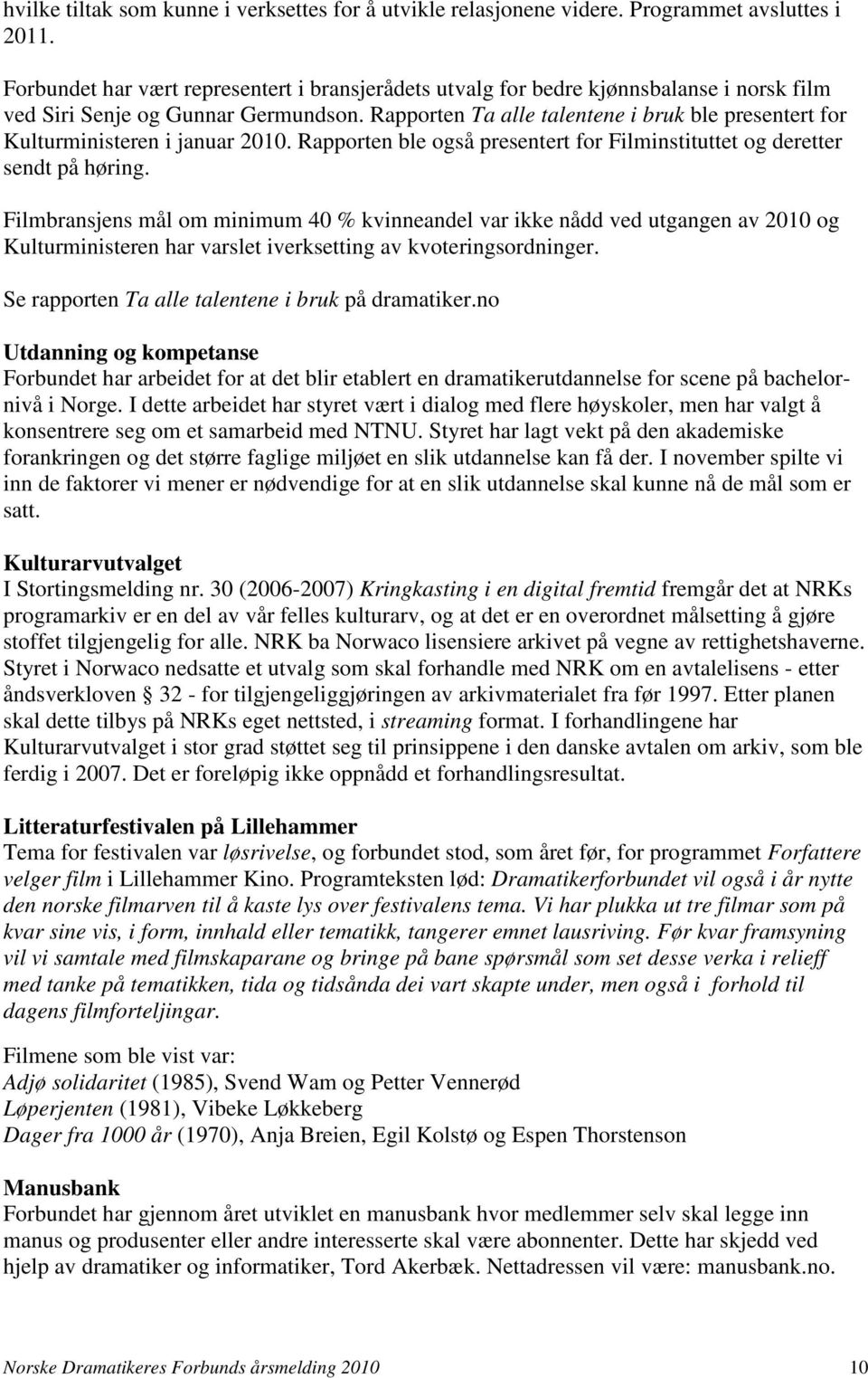 Rapporten Ta alle talentene i bruk ble presentert for Kulturministeren i januar 2010. Rapporten ble også presentert for Filminstituttet og deretter sendt på høring.