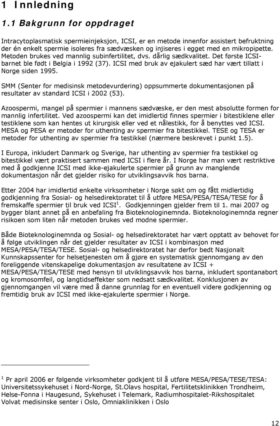 Metoden brukes ved mannlig subinfertilitet, dvs. dårlig sædkvalitet. Det første ICSIbarnet ble født i Belgia i 1992 (37). ICSI med bruk av ejakulert sæd har vært tillatt i Norge siden 1995.