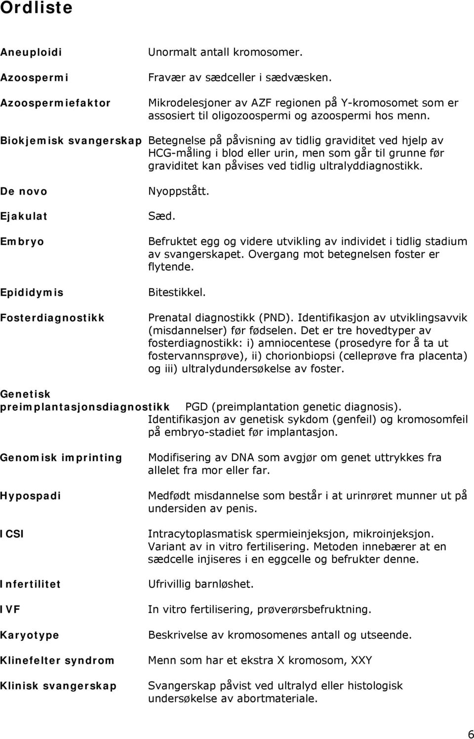 Biokjemisk svangerskap Betegnelse på påvisning av tidlig graviditet ved hjelp av HCG-måling i blod eller urin, men som går til grunne før graviditet kan påvises ved tidlig ultralyddiagnostikk.