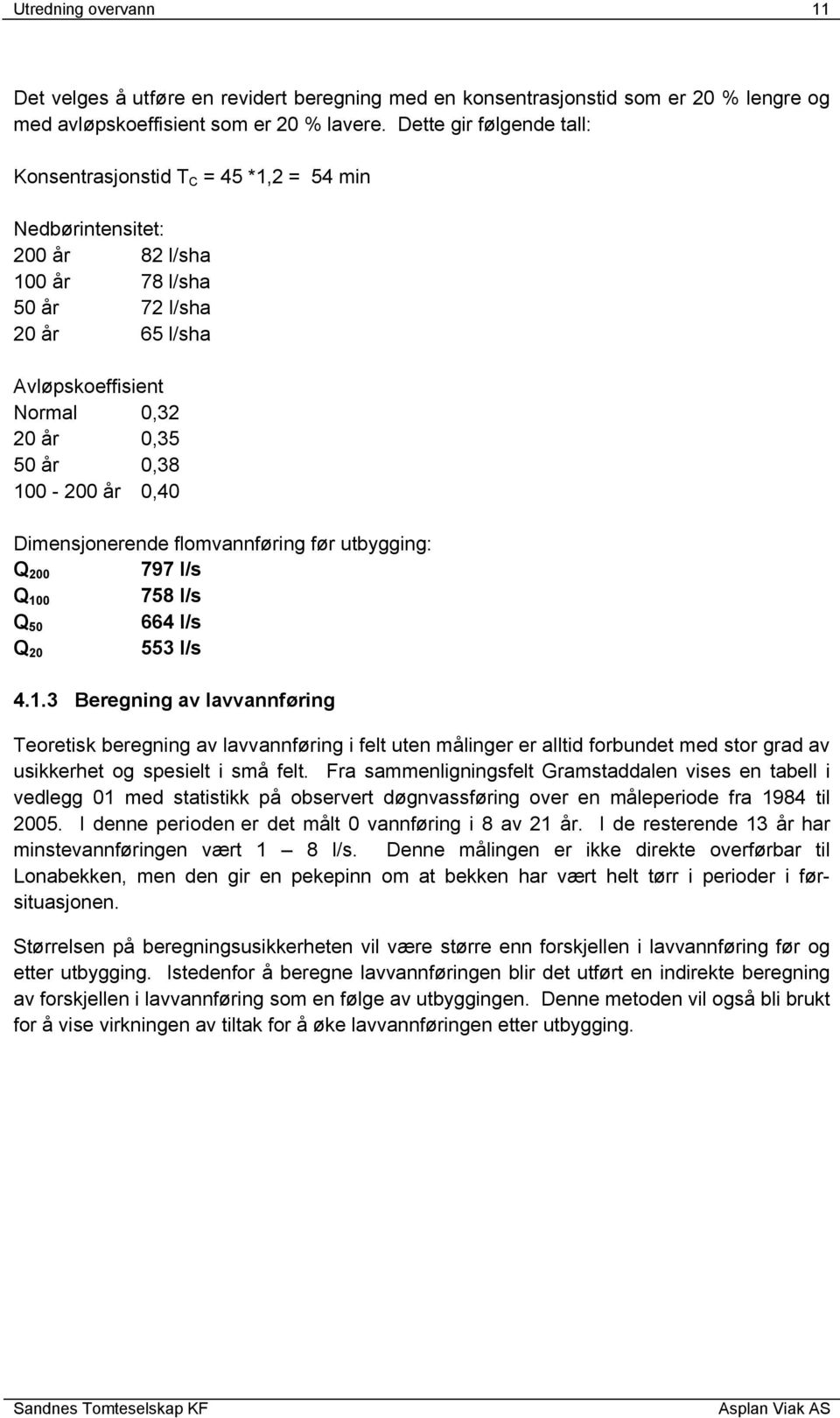 100-200 år 0,40 Dimensjonerende flomvannføring før utbygging: Q 200 797 l/s Q 100 758 l/s Q 50 664 l/s 553 l/s Q 20 4.1.3 Beregning av lavvannføring Teoretisk beregning av lavvannføring i felt uten målinger er alltid forbundet med stor grad av usikkerhet og spesielt i små felt.