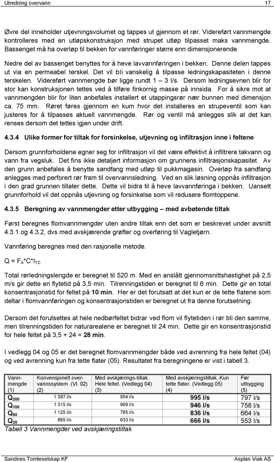 Det vil bli vanskelig å tilpasse ledningskapasiteten i denne terskelen. Videreført vannmengde bør ligge rundt 1 3 l/s.