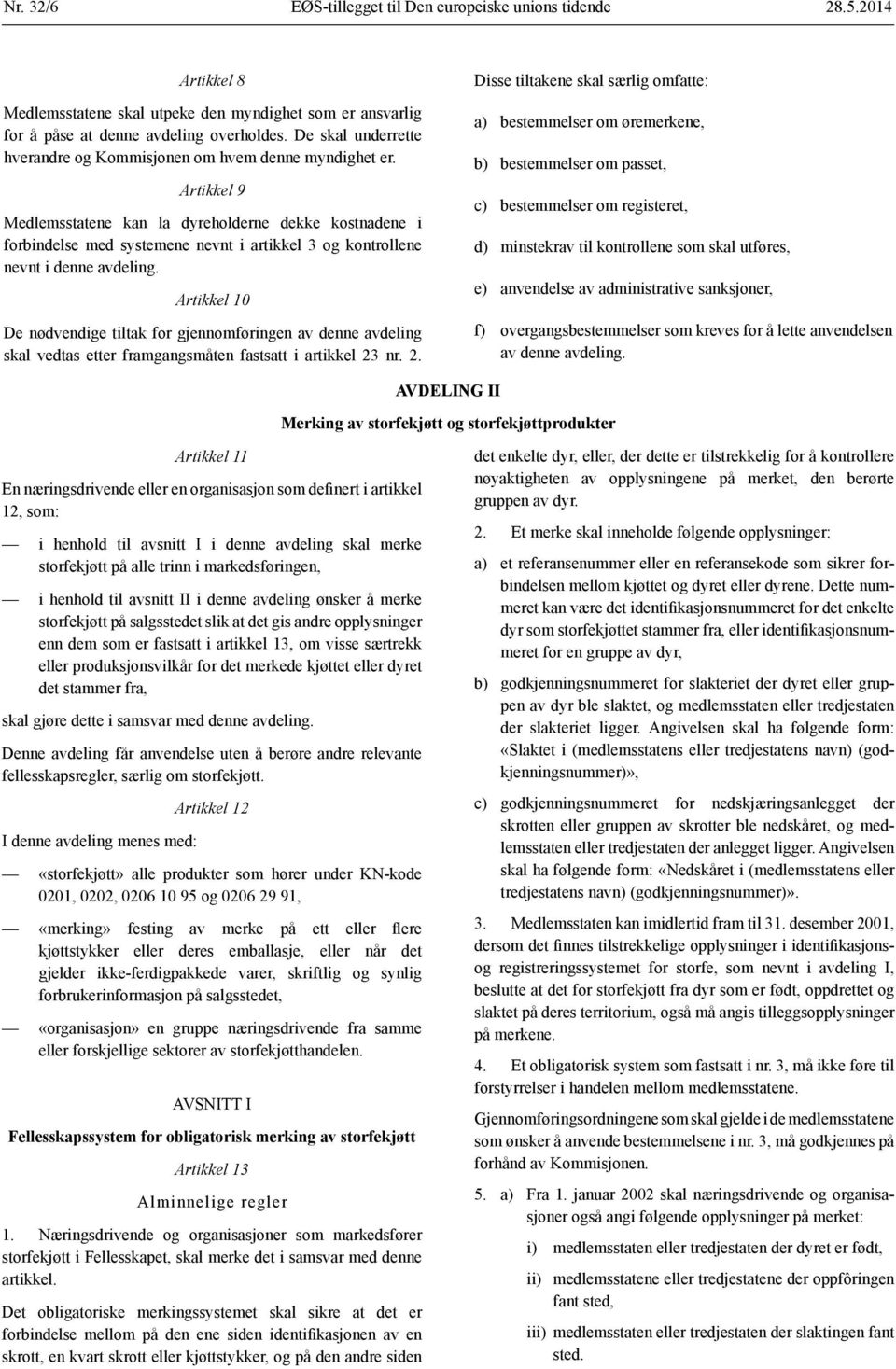 Artikkel 9 Medlemsstatene kan la dyreholderne dekke kostnadene i forbindelse med systemene nevnt i artikkel 3 og kontrollene nevnt i denne avdeling.