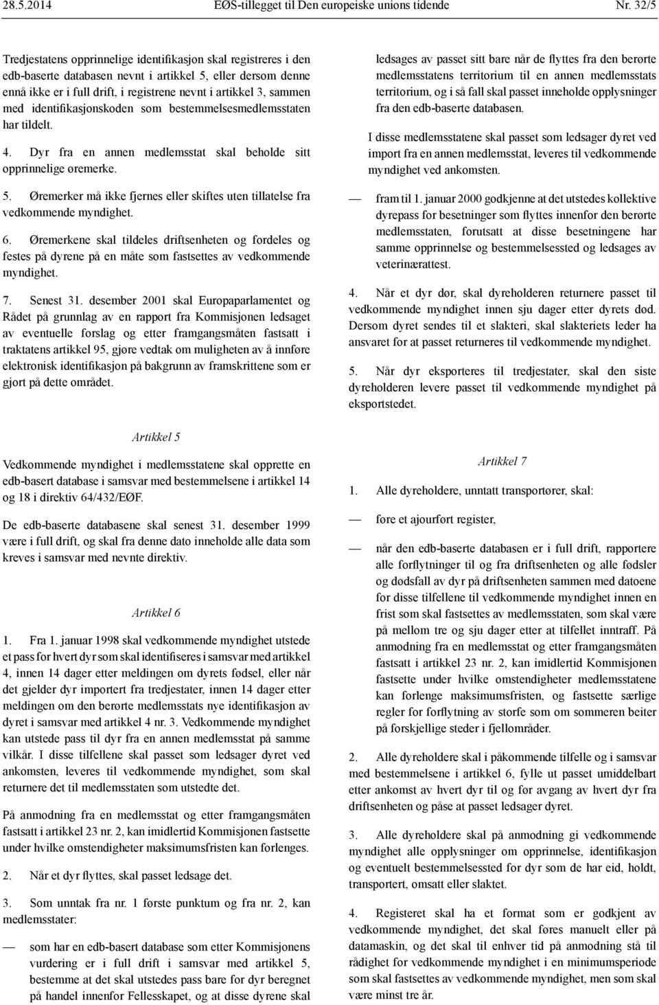 med identifikasjonskoden som bestemmelsesmedlemsstaten har tildelt. 4. Dyr fra en annen medlemsstat skal beholde sitt opprinnelige øremerke. 5.