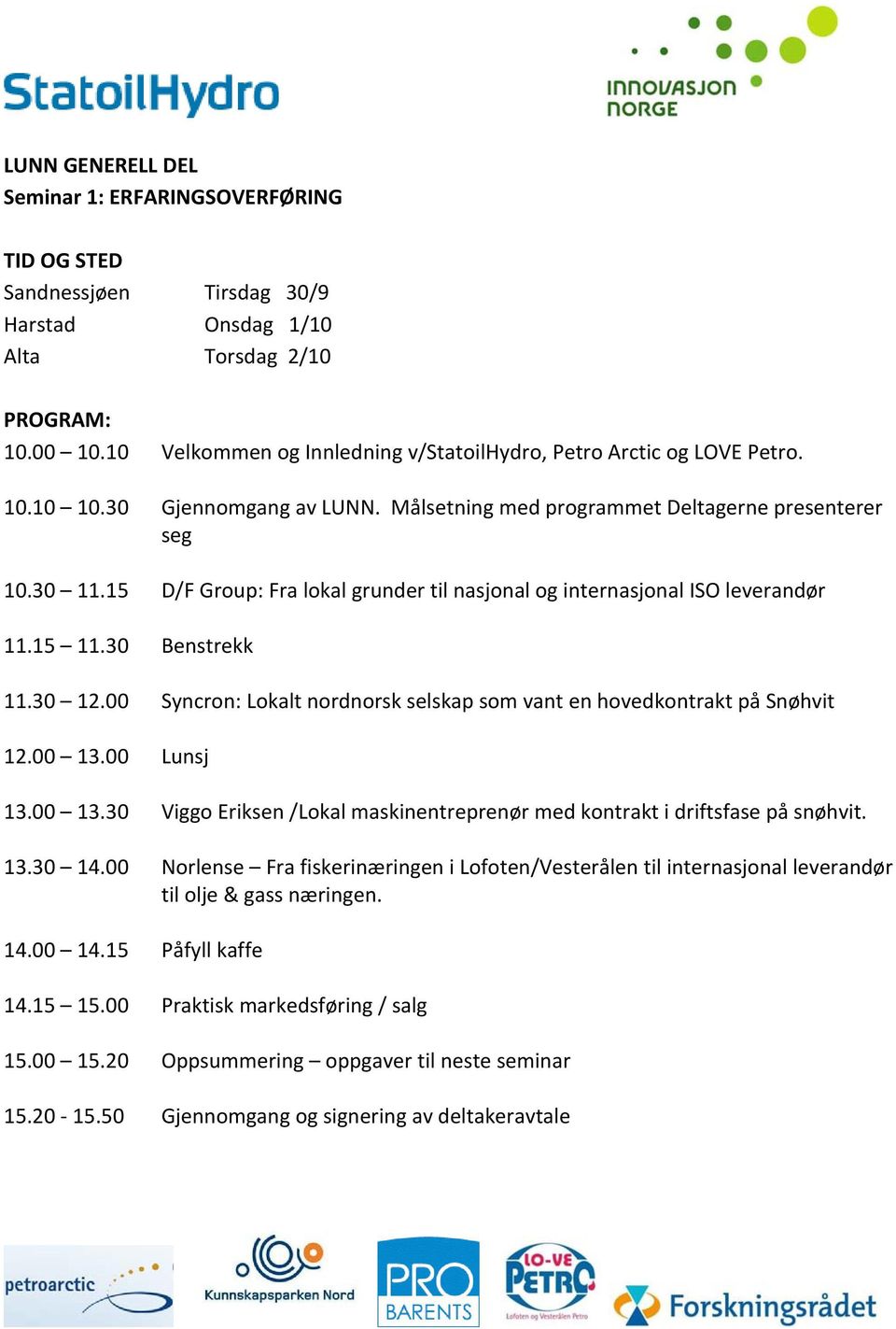 00 Syncron: Lokalt nordnorsk selskap som vant en hovedkontrakt på Snøhvit 12.00 13.00 Lunsj 13.00 13.30 Viggo Eriksen /Lokal maskinentreprenør med kontrakt i driftsfase på snøhvit. 13.30 14.