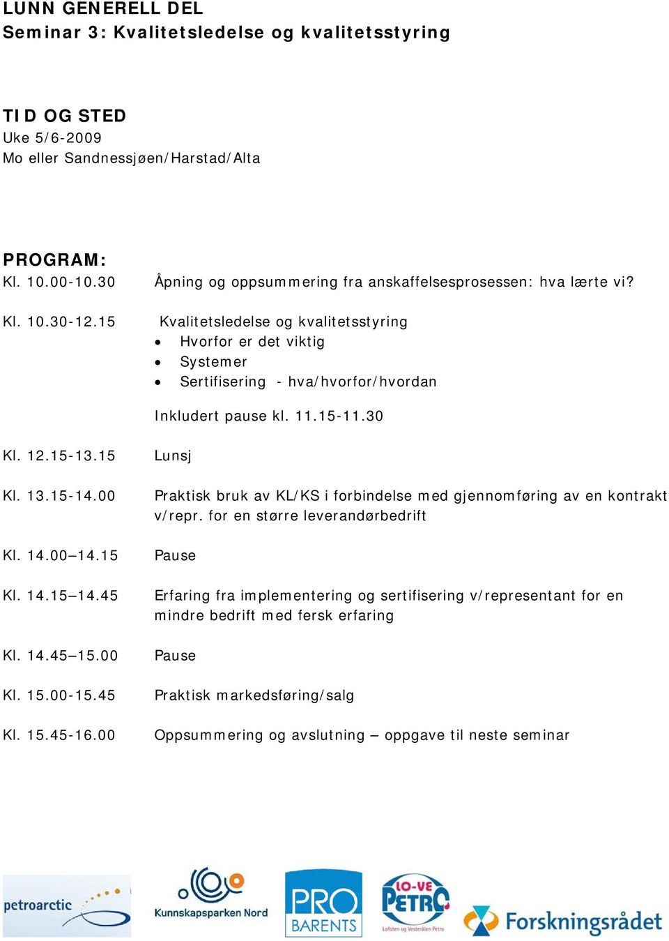 Kvalitetsledelse og kvalitetsstyring Hvorfor er det viktig Systemer Sertifisering - hva/hvorfor/hvordan Inkludert pause kl. 11.15-11.30 Kl. 12.15-13.15 Kl. 13.15-14.00 Kl. 14.00 14.