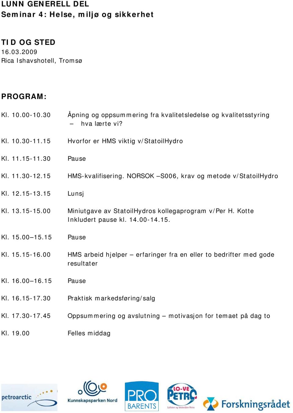 Hvorfor er HMS viktig v/statoilhydro HMS-kvalifisering. NORSOK S006, krav og metode v/statoilhydro Lunsj Miniutgave av StatoilHydros kollegaprogram v/per H.